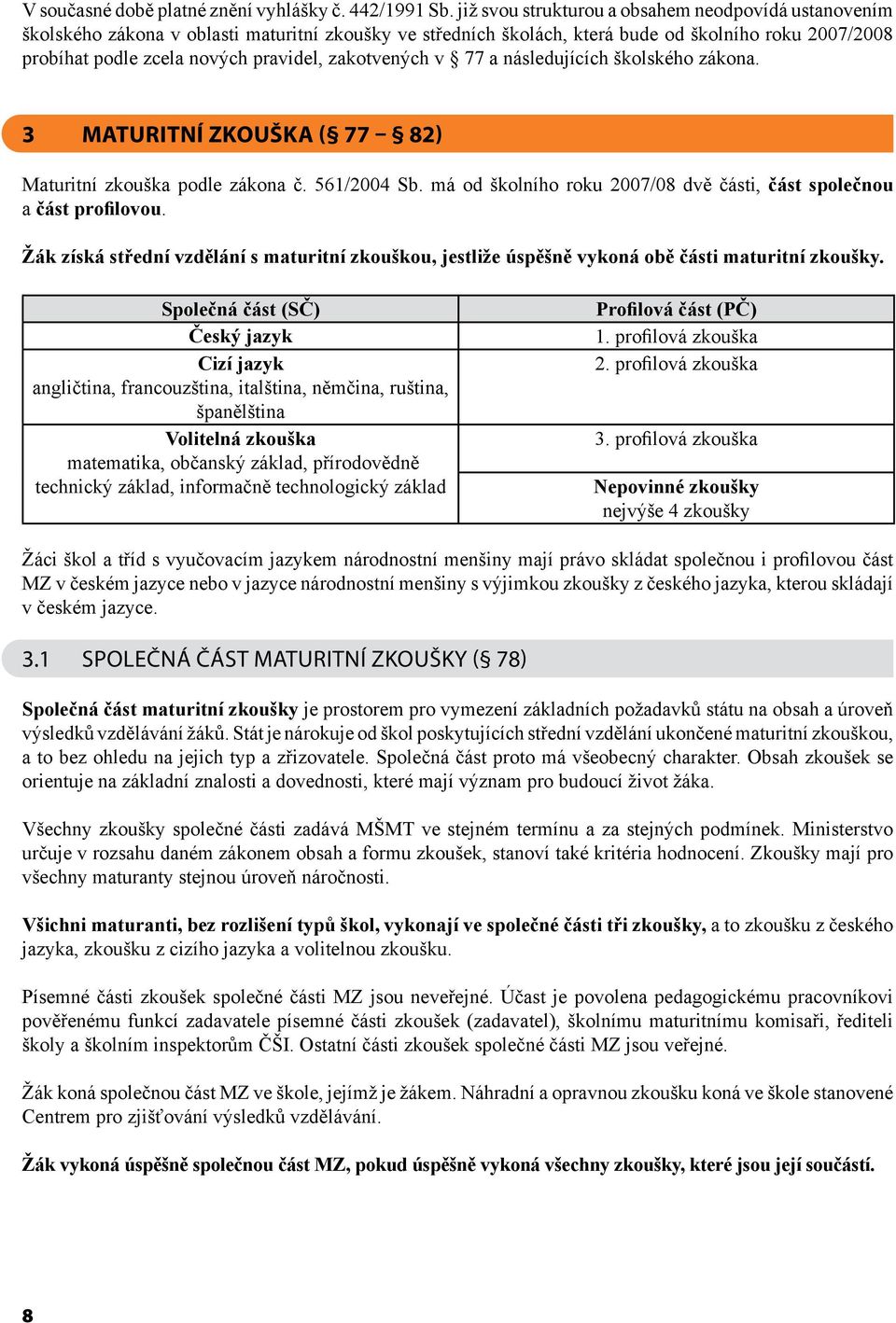 zakotvených v 77 a následujících školského zákona. 3 Maturitní zkouška ( 77 82) Maturitní zkouška podle zákona č. 561/2004 Sb. má od školního roku 2007/08 dvě části, část společnou a část profilovou.