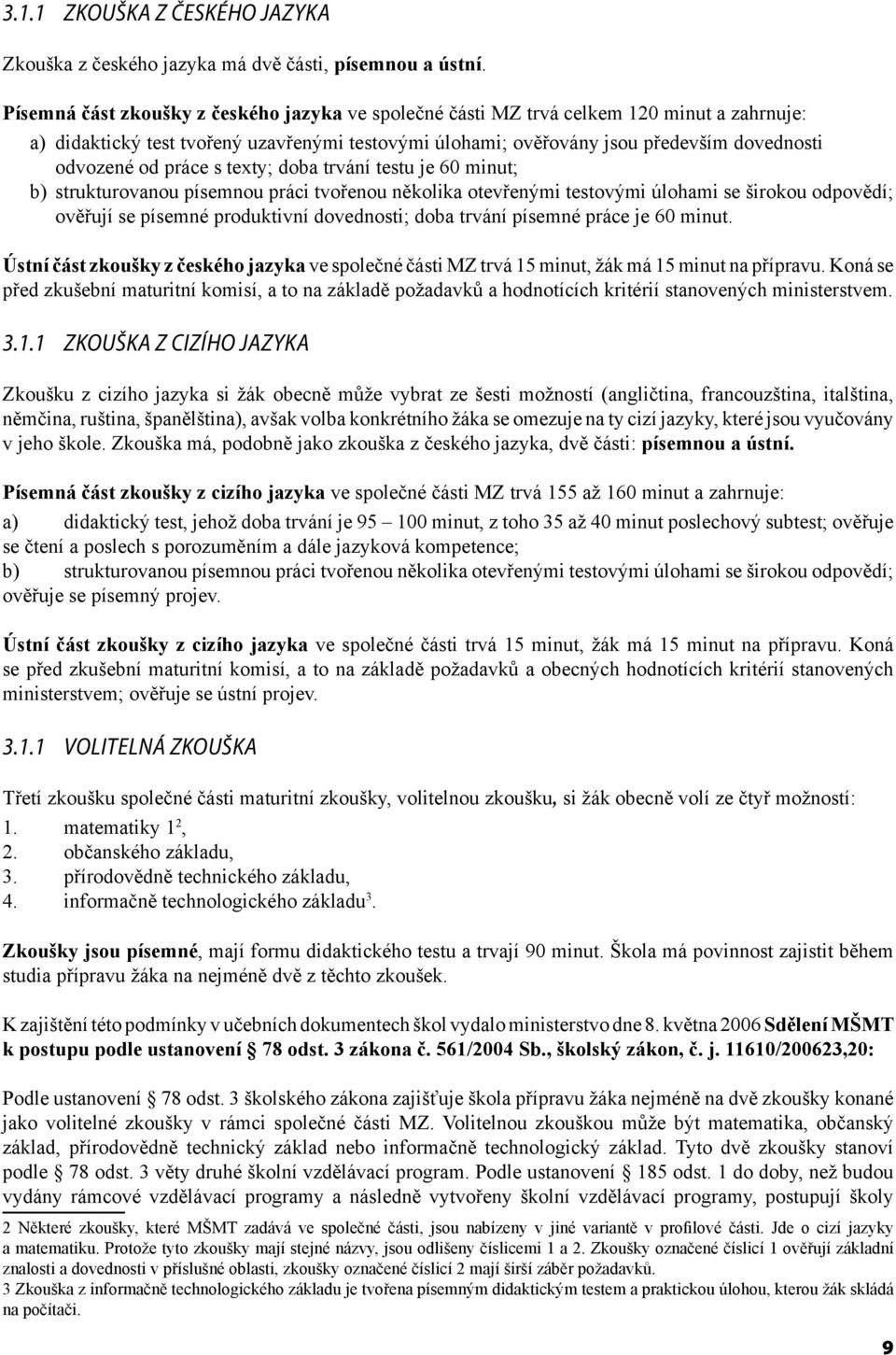 práce s texty; doba trvání testu je 60 minut; b) strukturovanou písemnou práci tvořenou několika otevřenými testovými úlohami se širokou odpovědí; ověřují se písemné produktivní dovednosti; doba