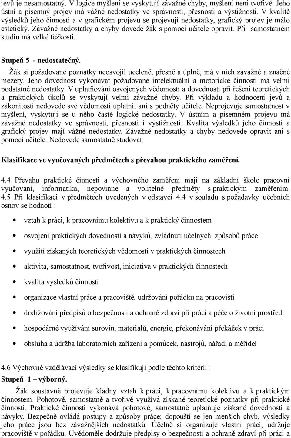 Při samostatném studiu má velké těžkosti. Stupeň 5 - nedostatečný. Žák si požadované poznatky neosvojil uceleně, přesně a úplně, má v nich závažné a značné mezery.