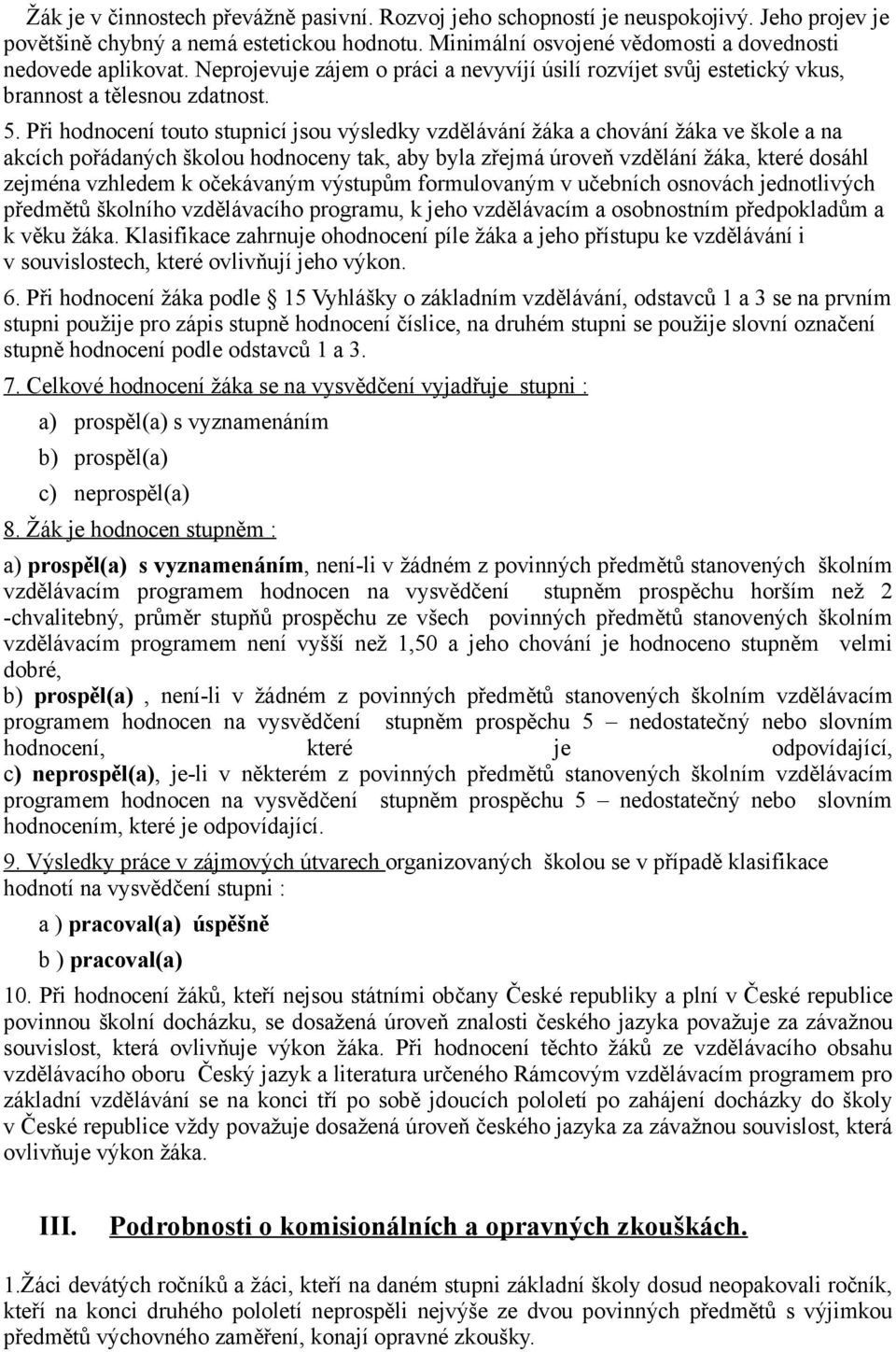 Při hodnocení touto stupnicí jsou výsledky vzdělávání žáka a chování žáka ve škole a na akcích pořádaných školou hodnoceny tak, aby byla zřejmá úroveň vzdělání žáka, které dosáhl zejména vzhledem k