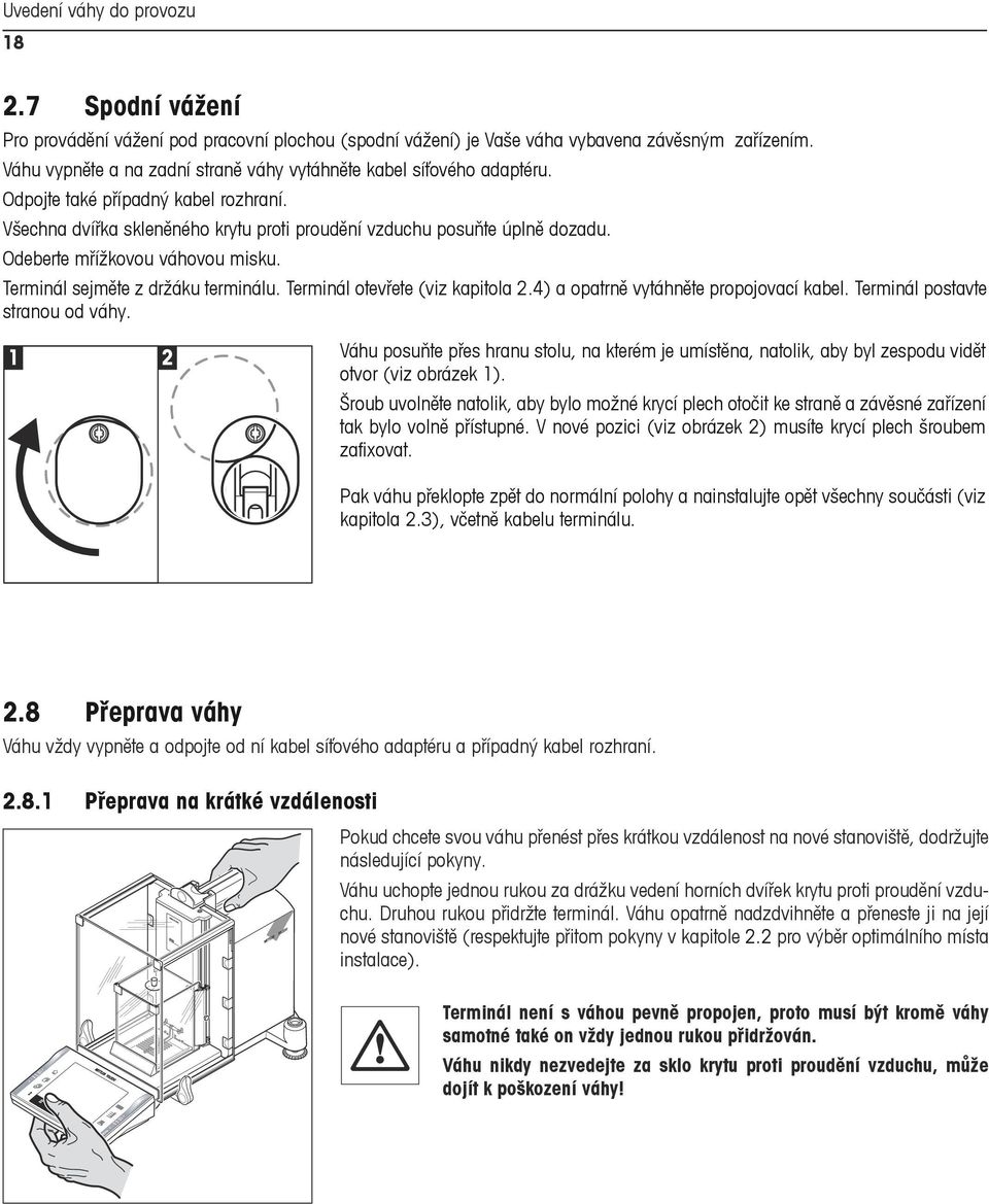 Odeberte mřížkovou váhovou misku. Terminál sejměte z držáku terminálu. Terminál otevřete (viz kapitola 2.4) a opatrně vytáhněte propojovací kabel. Terminál postavte stranou od váhy.
