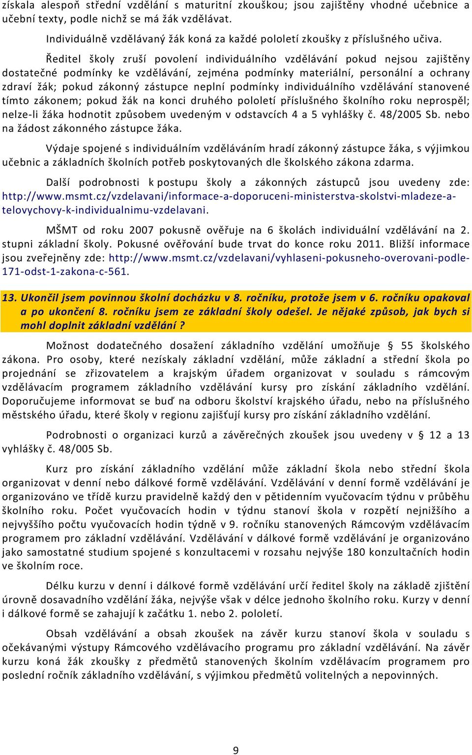 Ředitel školy zruší povolení individuálního vzdělávání pokud nejsou zajištěny dostatečné podmínky ke vzdělávání, zejména podmínky materiální, personální a ochrany zdraví žák; pokud zákonný zástupce