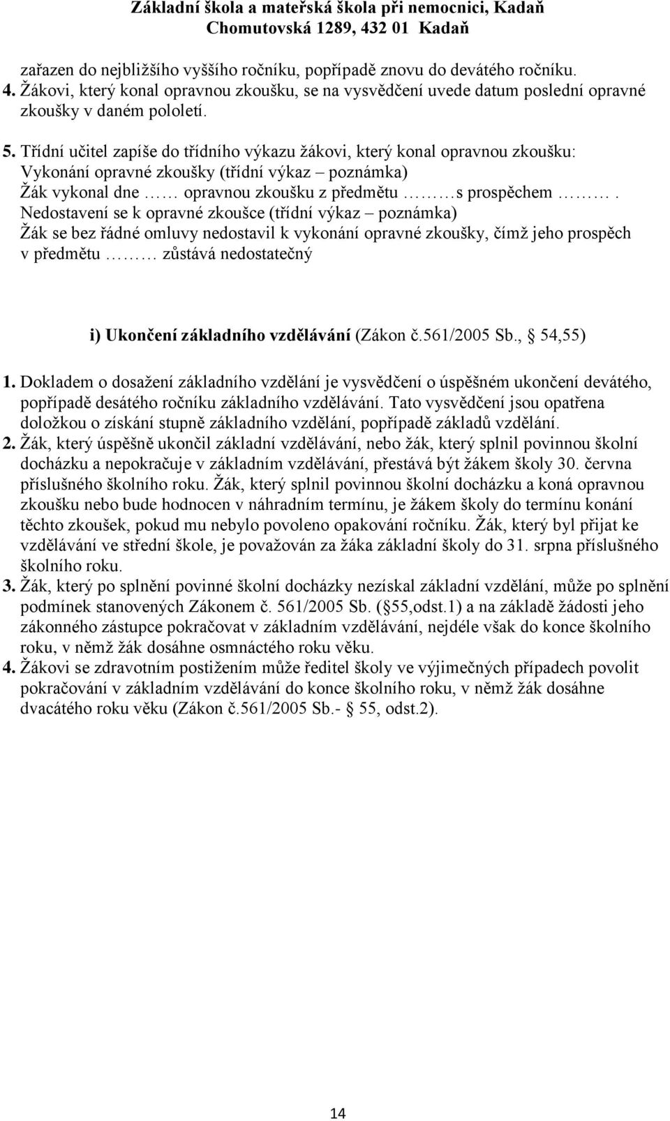 Nedostavení se k opravné zkoušce (třídní výkaz poznámka) Žák se bez řádné omluvy nedostavil k vykonání opravné zkoušky, čímž jeho prospěch v předmětu zůstává nedostatečný i) Ukončení základního