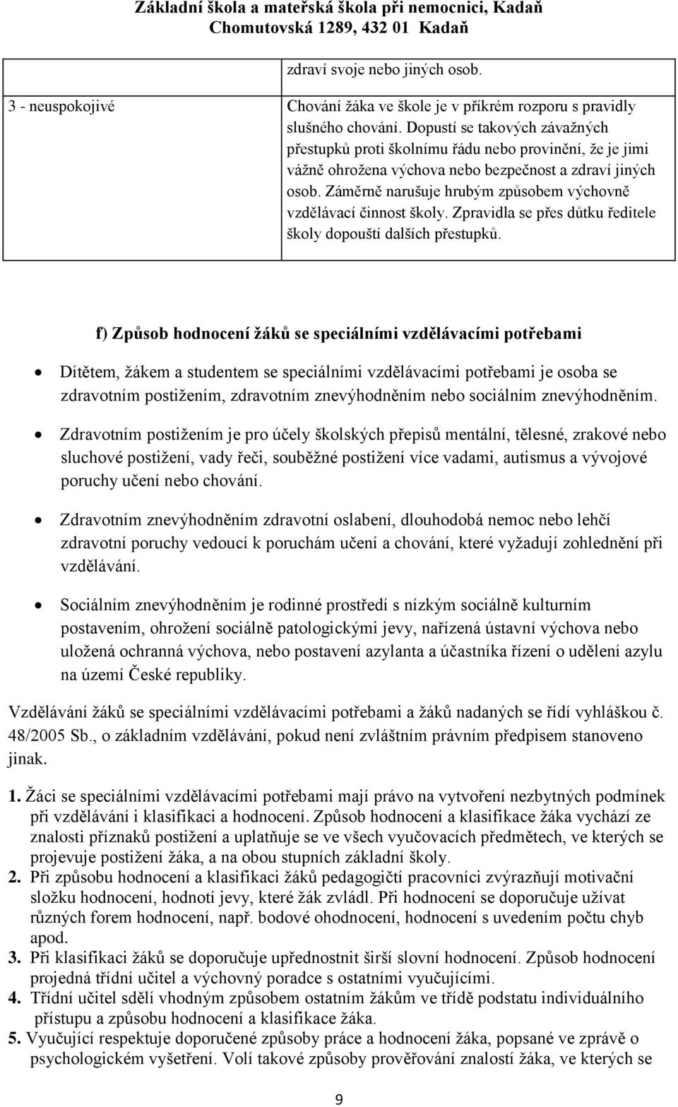 Záměrně narušuje hrubým způsobem výchovně vzdělávací činnost školy. Zpravidla se přes důtku ředitele školy dopouští dalších přestupků.