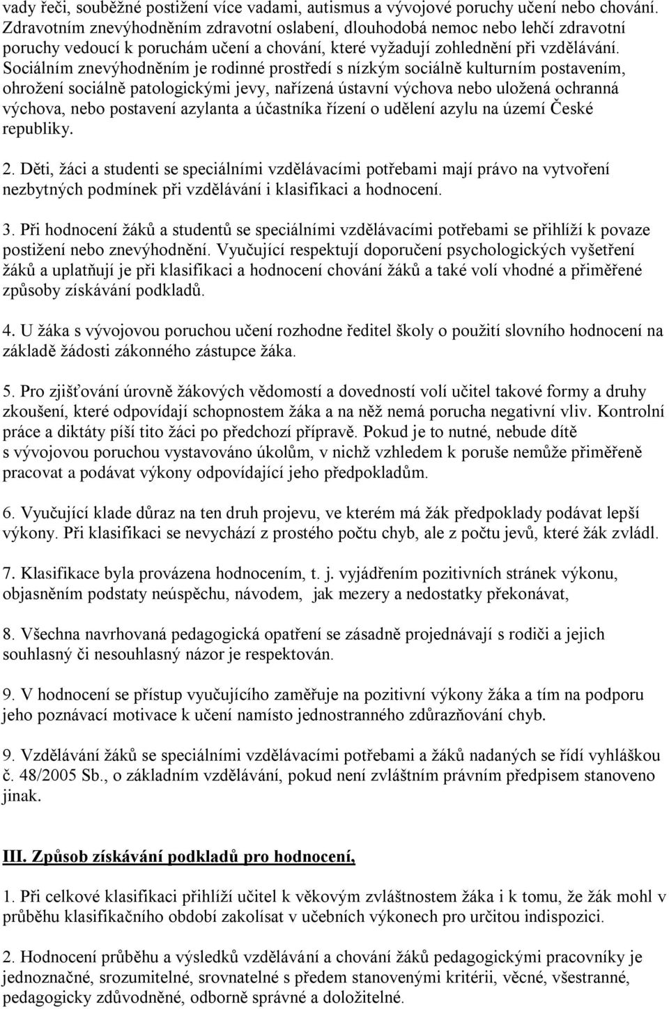 Sociálním znevýhodněním je rodinné prostředí s nízkým sociálně kulturním postavením, ohrožení sociálně patologickými jevy, nařízená ústavní výchova nebo uložená ochranná výchova, nebo postavení