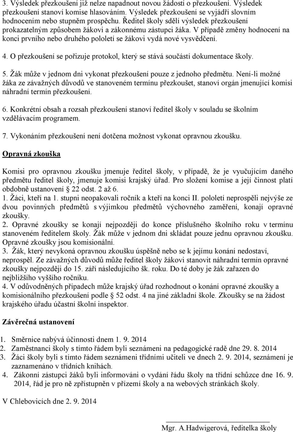 O přezkoušení se pořizuje protokol, který se stává součástí dokumentace školy. 5. Žák může v jednom dni vykonat přezkoušení pouze z jednoho předmětu.