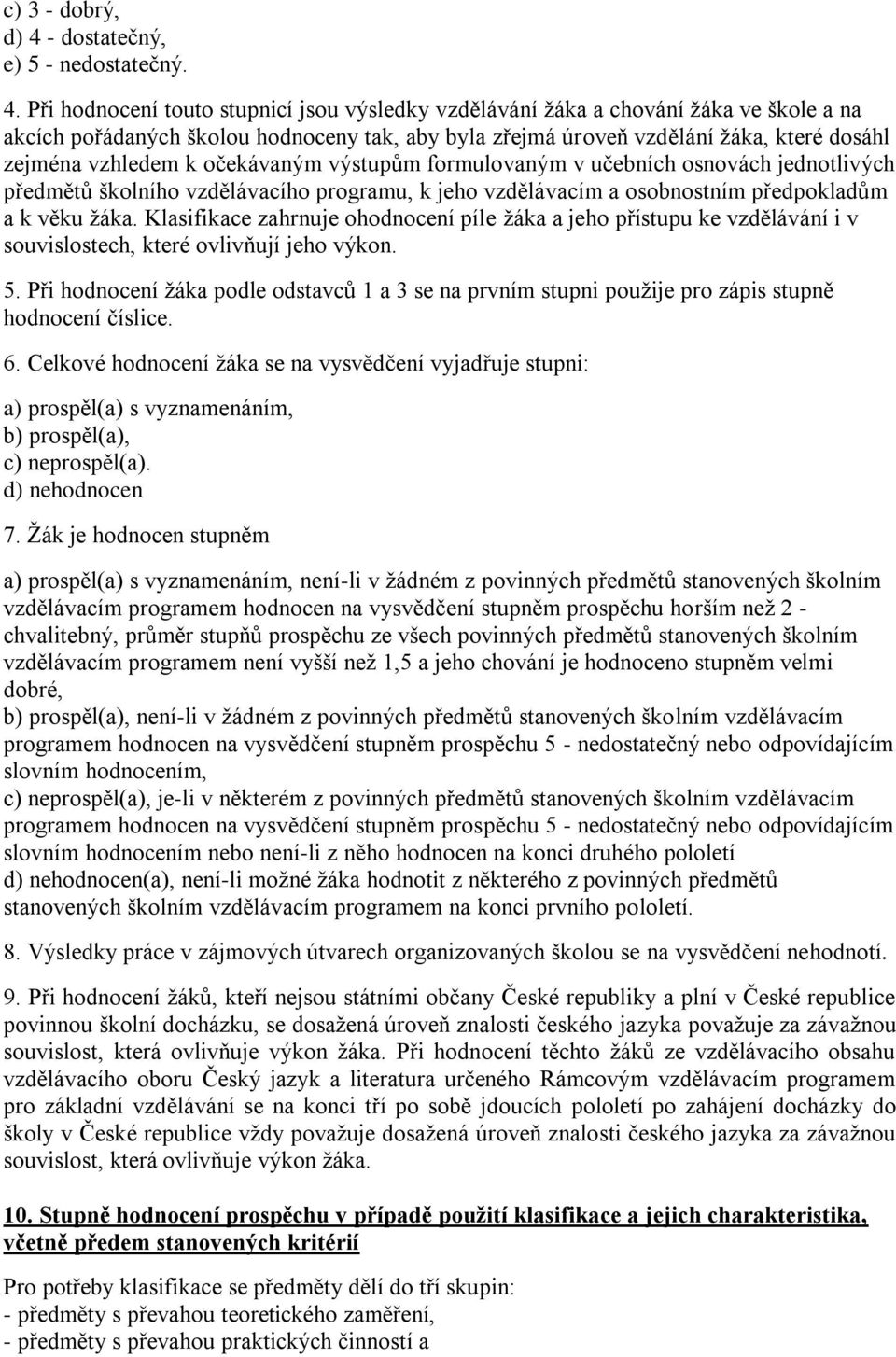 Při hodnocení touto stupnicí jsou výsledky vzdělávání žáka a chování žáka ve škole a na akcích pořádaných školou hodnoceny tak, aby byla zřejmá úroveň vzdělání žáka, které dosáhl zejména vzhledem k