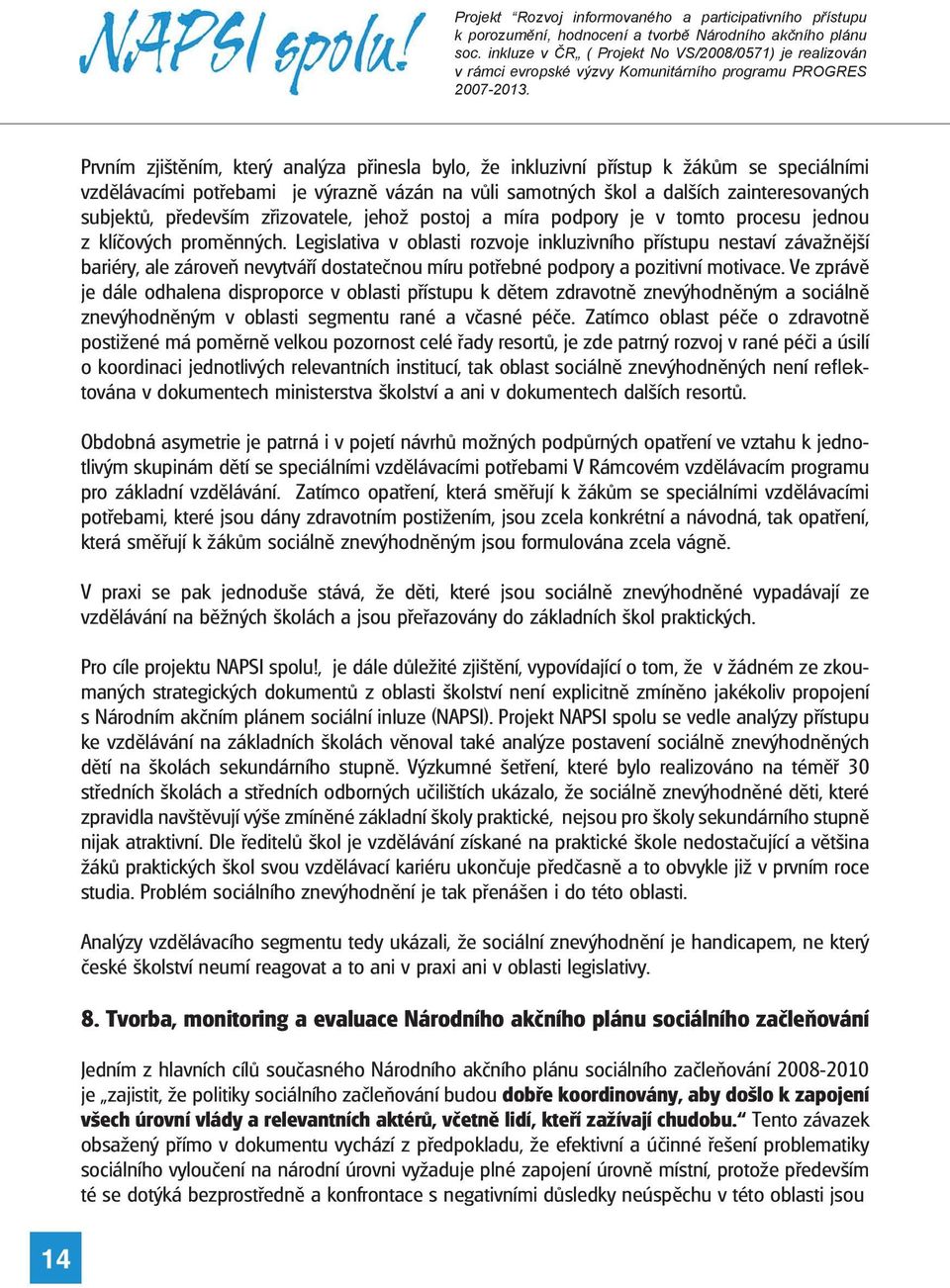 Legislativa v oblasti rozvoje inkluzivního přístupu nestaví závažnější bariéry, ale zároveň nevytváří dostatečnou míru potřebné podpory a pozitivní motivace.