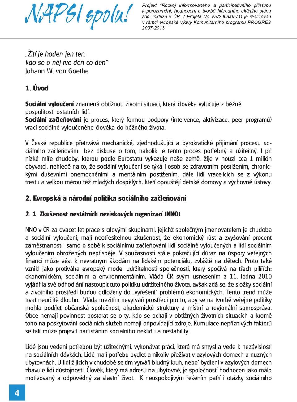 V České republice přetrvává mechanické, zjednodušující a byrokratické přijímání procesu sociálního začleňování bez diskuse o tom, nakolik je tento proces potřebný a užitečný.