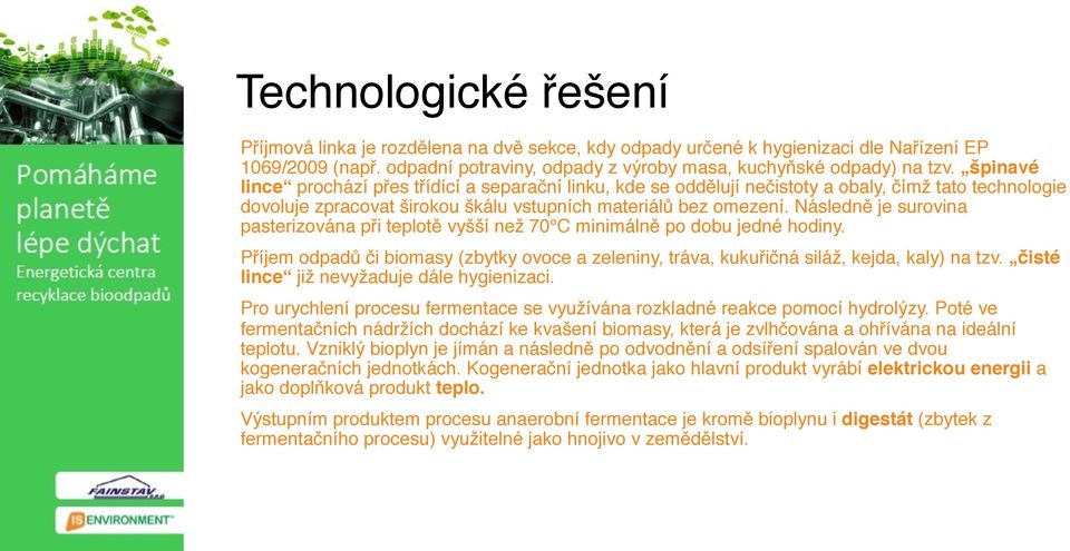 Následně je surovina pasterizována při teplotě vyšší než 70 C minimálně po dobu jedné hodiny. Příjem odpadů či biomasy (zbytky ovoce a zeleniny, tráva, kukuřičná siláž, kejda, kaly) na tzv.