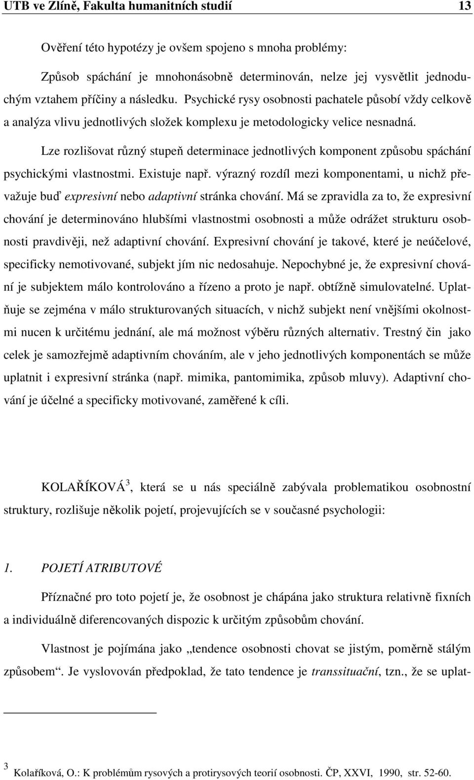 Lze rozlišovat různý stupeň determinace jednotlivých komponent způsobu spáchání psychickými vlastnostmi. Existuje např.