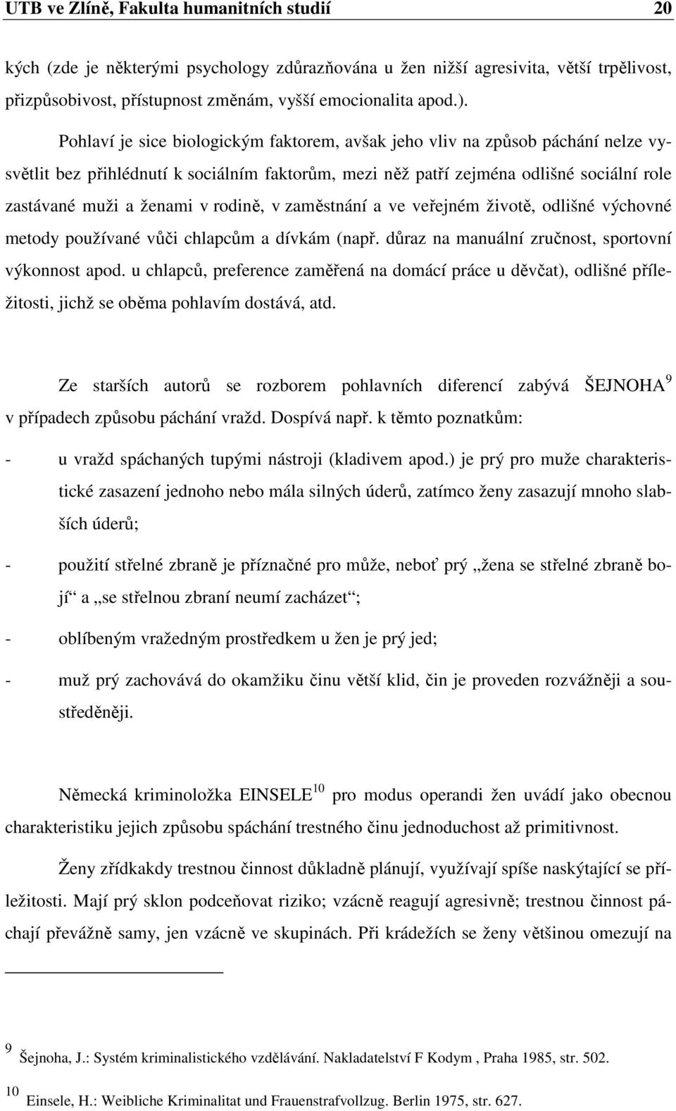 rodině, v zaměstnání a ve veřejném životě, odlišné výchovné metody používané vůči chlapcům a dívkám (např. důraz na manuální zručnost, sportovní výkonnost apod.