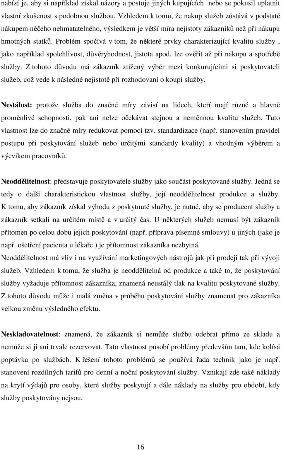 Problém spočívá v tom, že některé prvky charakterizující kvalitu služby, jako například spolehlivost, důvěryhodnost, jistota apod. lze ověřit až při nákupu a spotřebě služby.