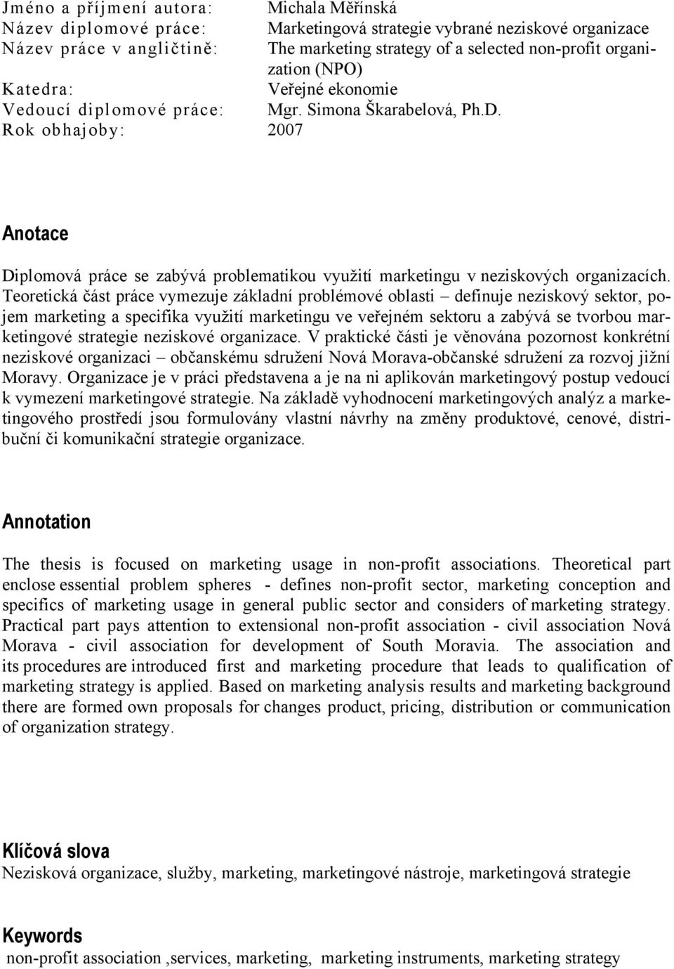 Rok obhajoby: 2007 Anotace Diplomová práce se zabývá problematikou využití marketingu v neziskových organizacích.