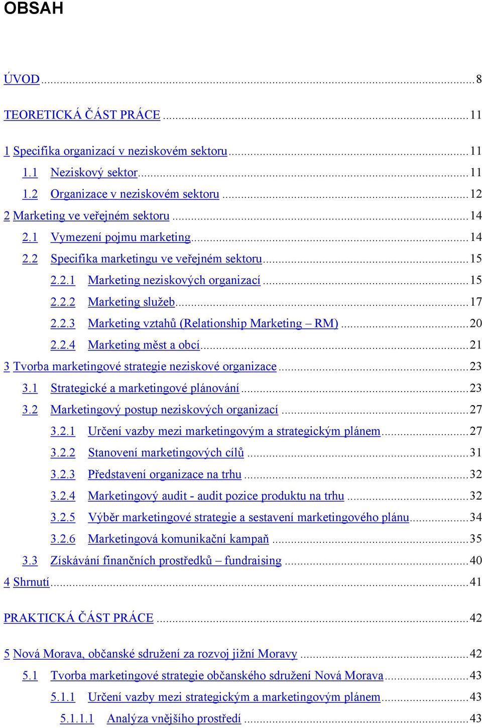 ..20 2.2.4 Marketing měst a obcí...21 3 Tvorba marketingové strategie neziskové organizace...23 3.1 Strategické a marketingové plánování...23 3.2 Marketingový postup neziskových organizací...27 3.2.1 Určení vazby mezi marketingovým a strategickým plánem.