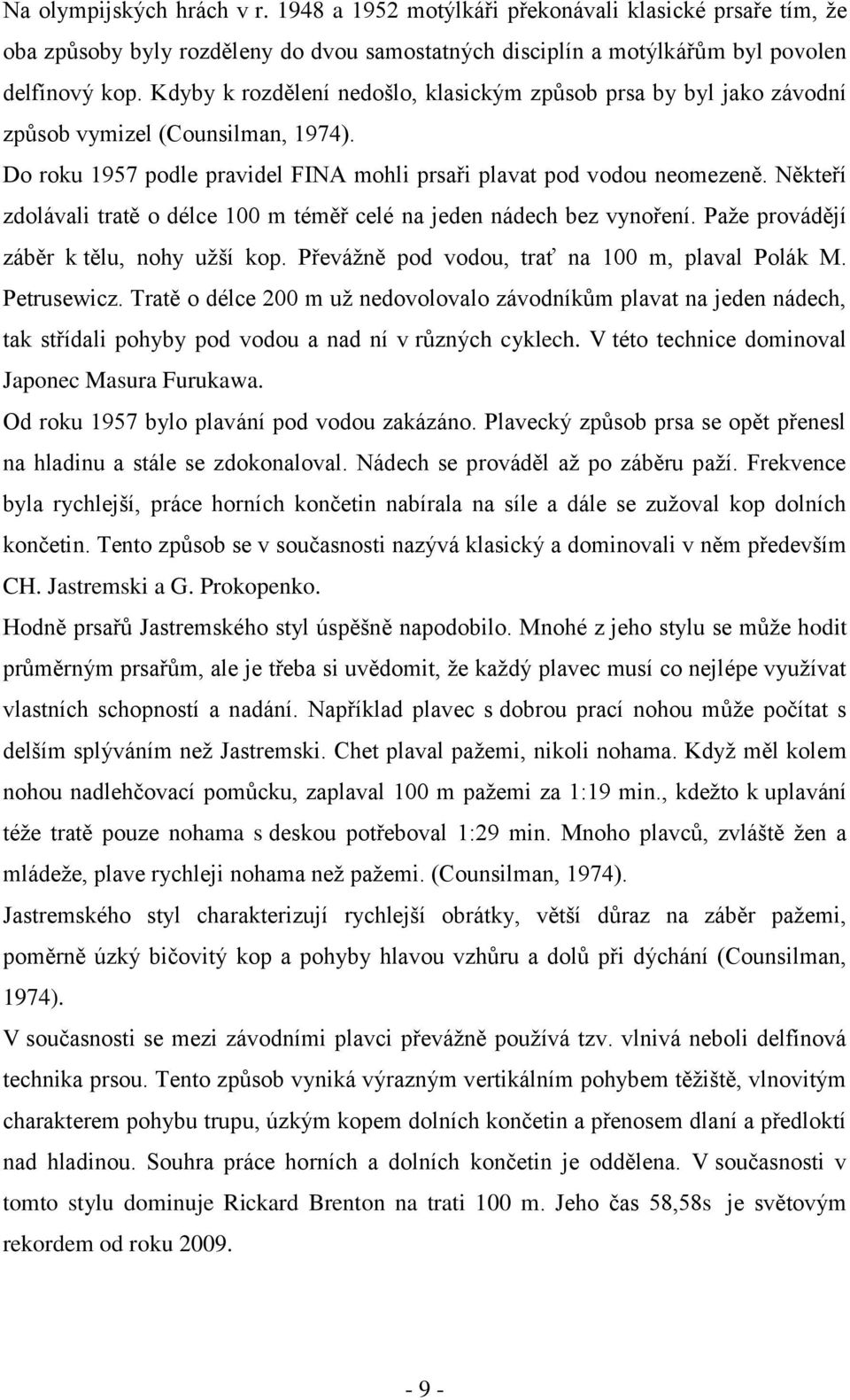 Někteří zdolávali tratě o délce 100 m téměř celé na jeden nádech bez vynoření. Paže provádějí záběr k tělu, nohy užší kop. Převážně pod vodou, trať na 100 m, plaval Polák M. Petrusewicz.