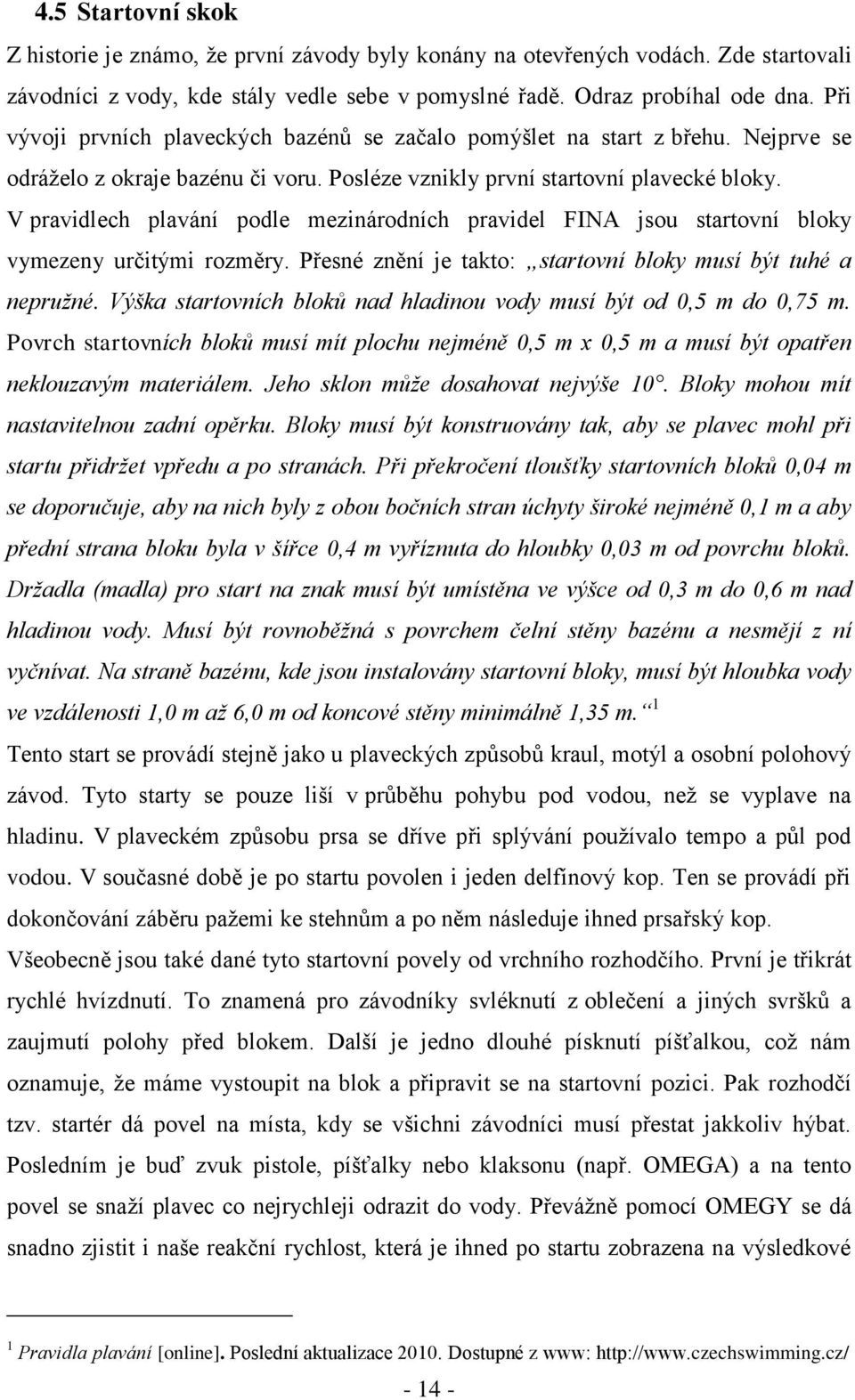 V pravidlech plavání podle mezinárodních pravidel FINA jsou startovní bloky vymezeny určitými rozměry. Přesné znění je takto: startovní bloky musí být tuhé a nepružné.