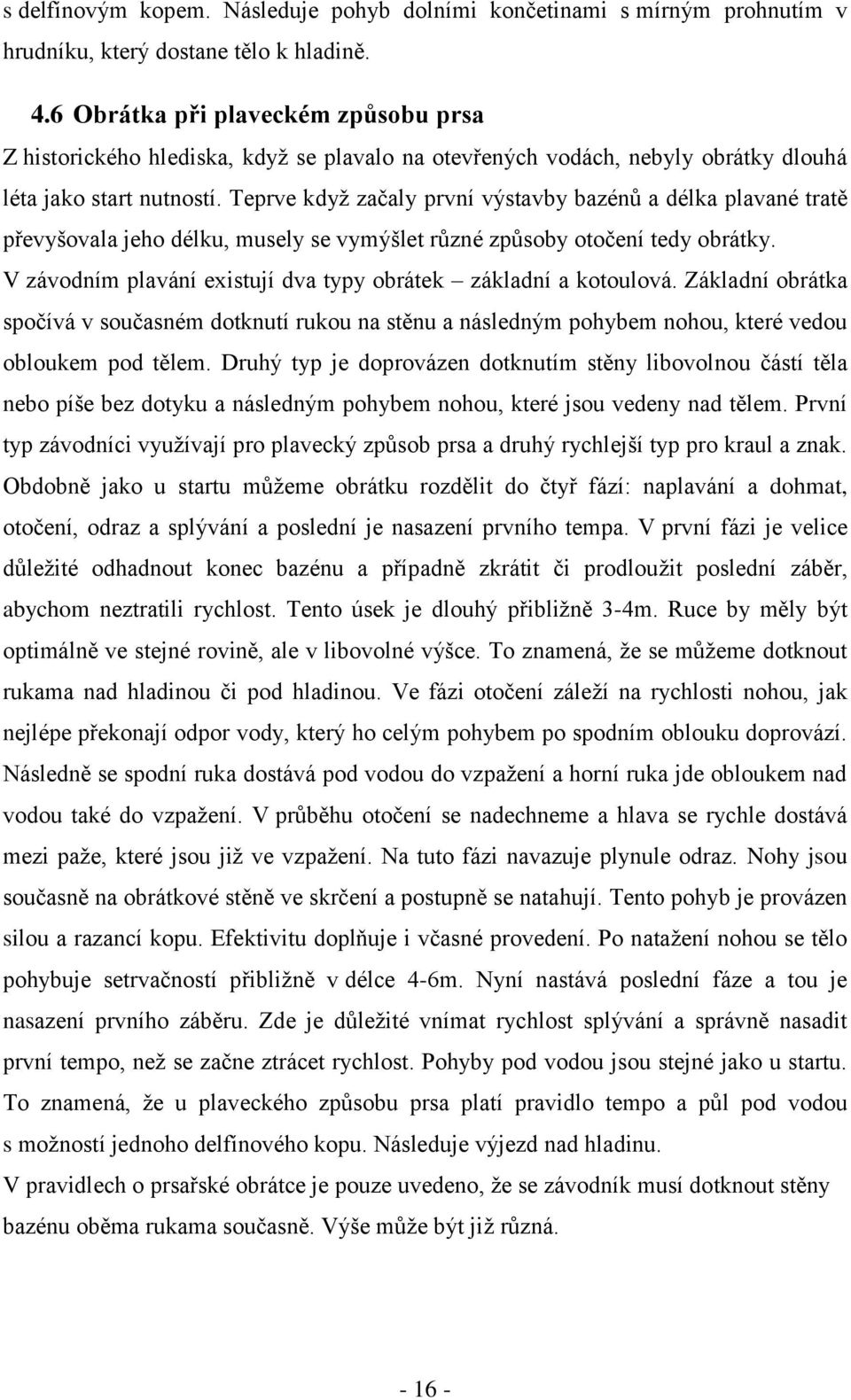 Teprve když začaly první výstavby bazénů a délka plavané tratě převyšovala jeho délku, musely se vymýšlet různé způsoby otočení tedy obrátky.