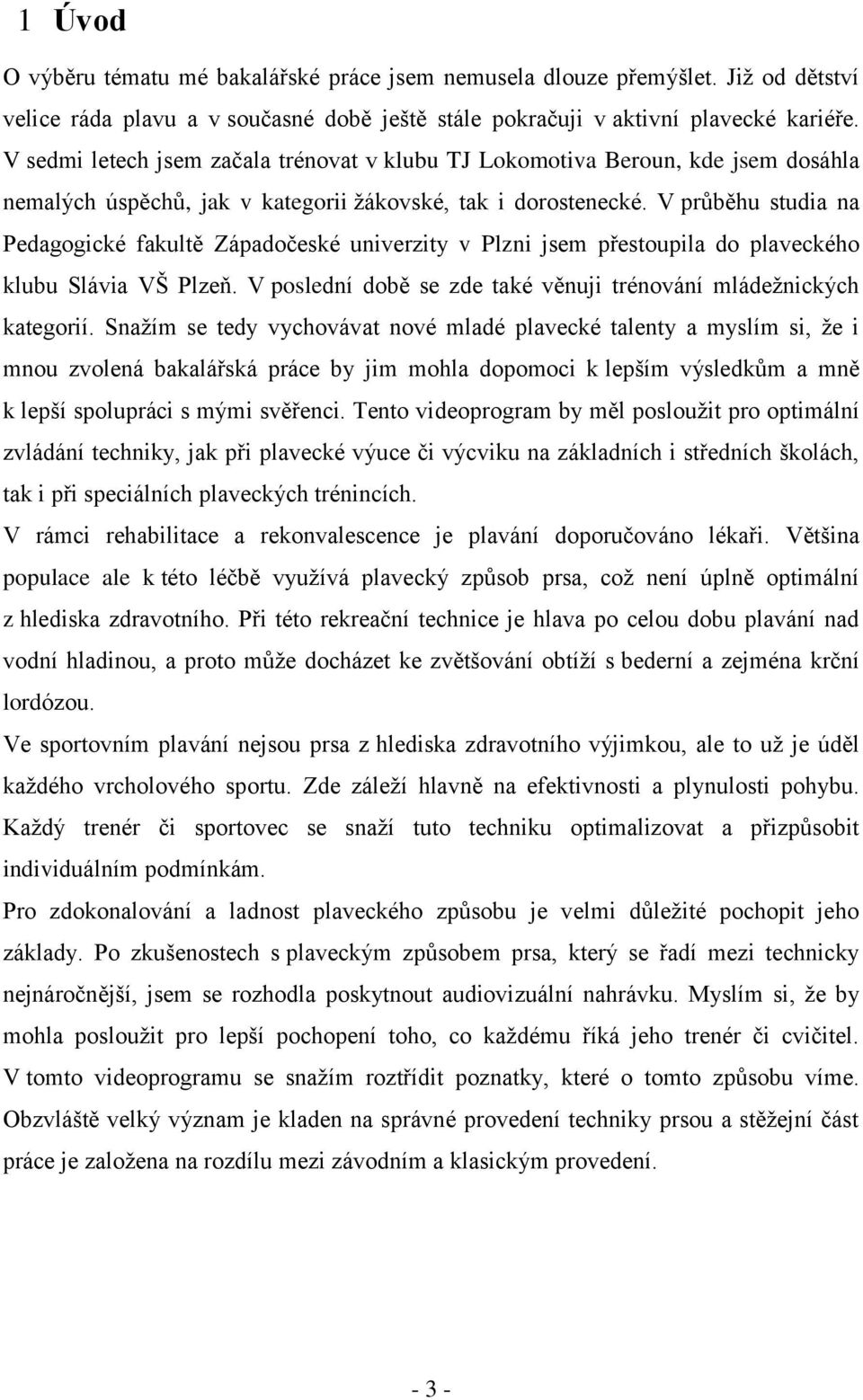 V průběhu studia na Pedagogické fakultě Západočeské univerzity v Plzni jsem přestoupila do plaveckého klubu Slávia VŠ Plzeň. V poslední době se zde také věnuji trénování mládežnických kategorií.