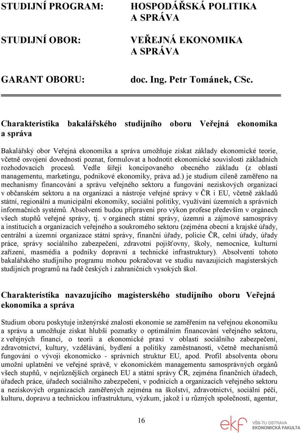 formulovat a hodnotit ekonomické souvislosti základních rozhodovacích procesů. Vedle šířeji koncipovaného obecného základu (z oblasti managementu, marketingu, podnikové ekonomiky, práva ad.