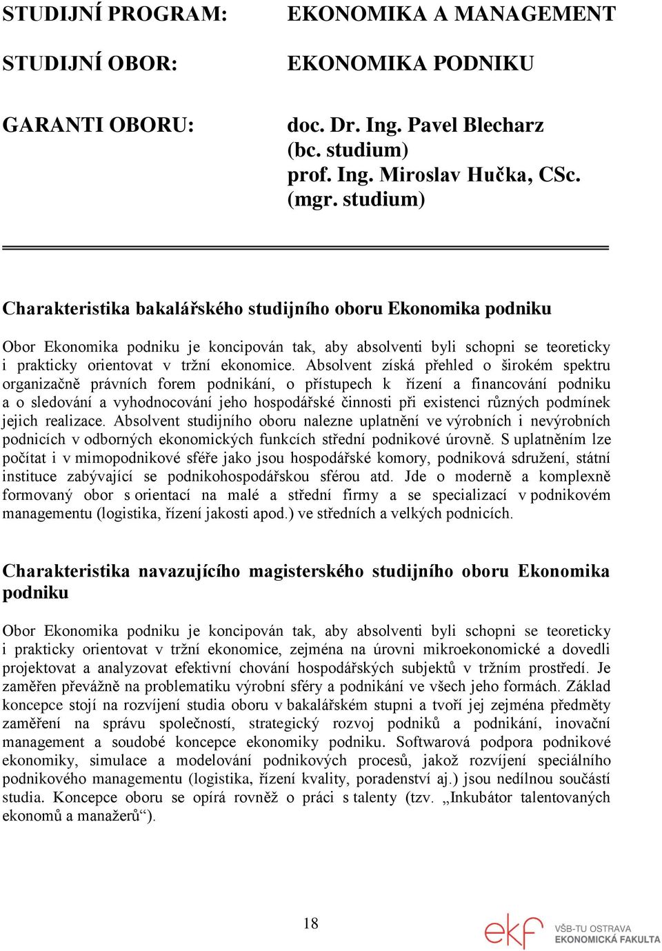 Absolvent získá přehled o širokém spektru organizačně právních forem podnikání, o přístupech k řízení a financování podniku a o sledování a vyhodnocování jeho hospodářské činnosti při existenci