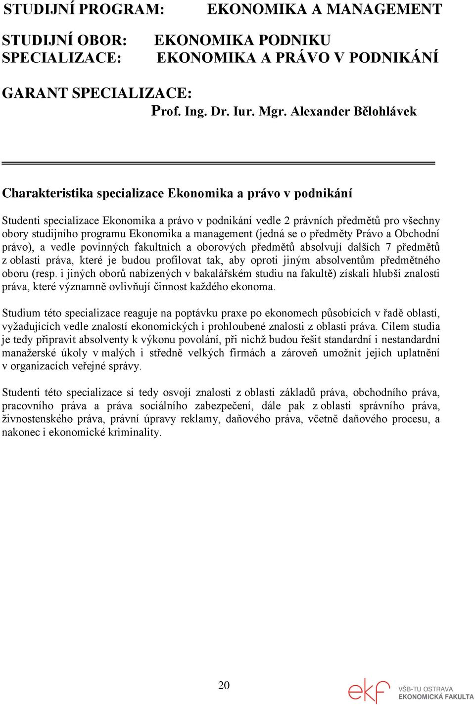 Ekonomika a management (jedná se o předměty Právo a Obchodní právo), a vedle povinných fakultních a oborových předmětů absolvují dalších 7 předmětů z oblasti práva, které je budou profilovat tak, aby