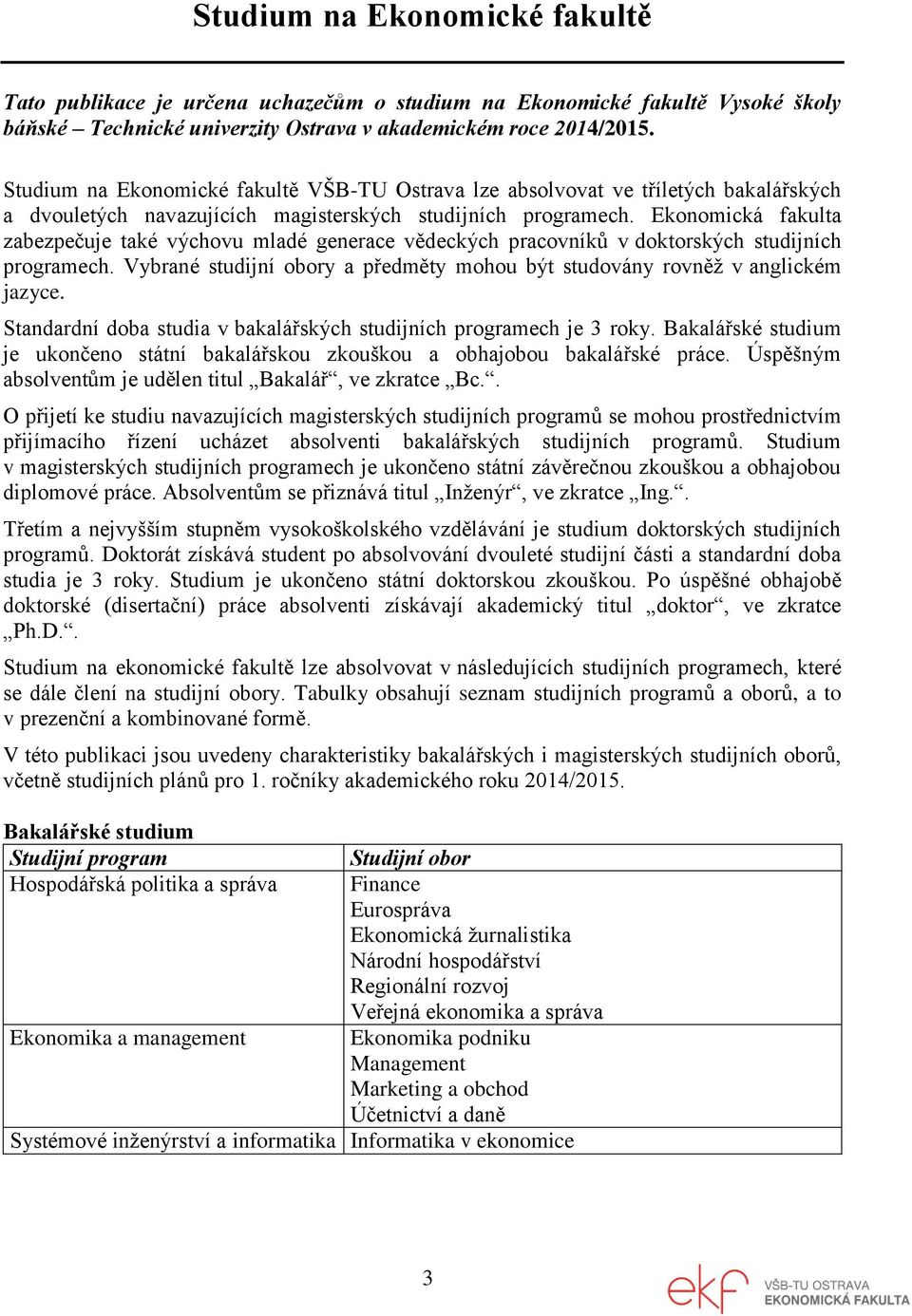 Ekonomická fakulta zabezpečuje také výchovu mladé generace vědeckých pracovníků v doktorských studijních programech. Vybrané studijní obory a předměty mohou být studovány rovněž v anglickém jazyce.