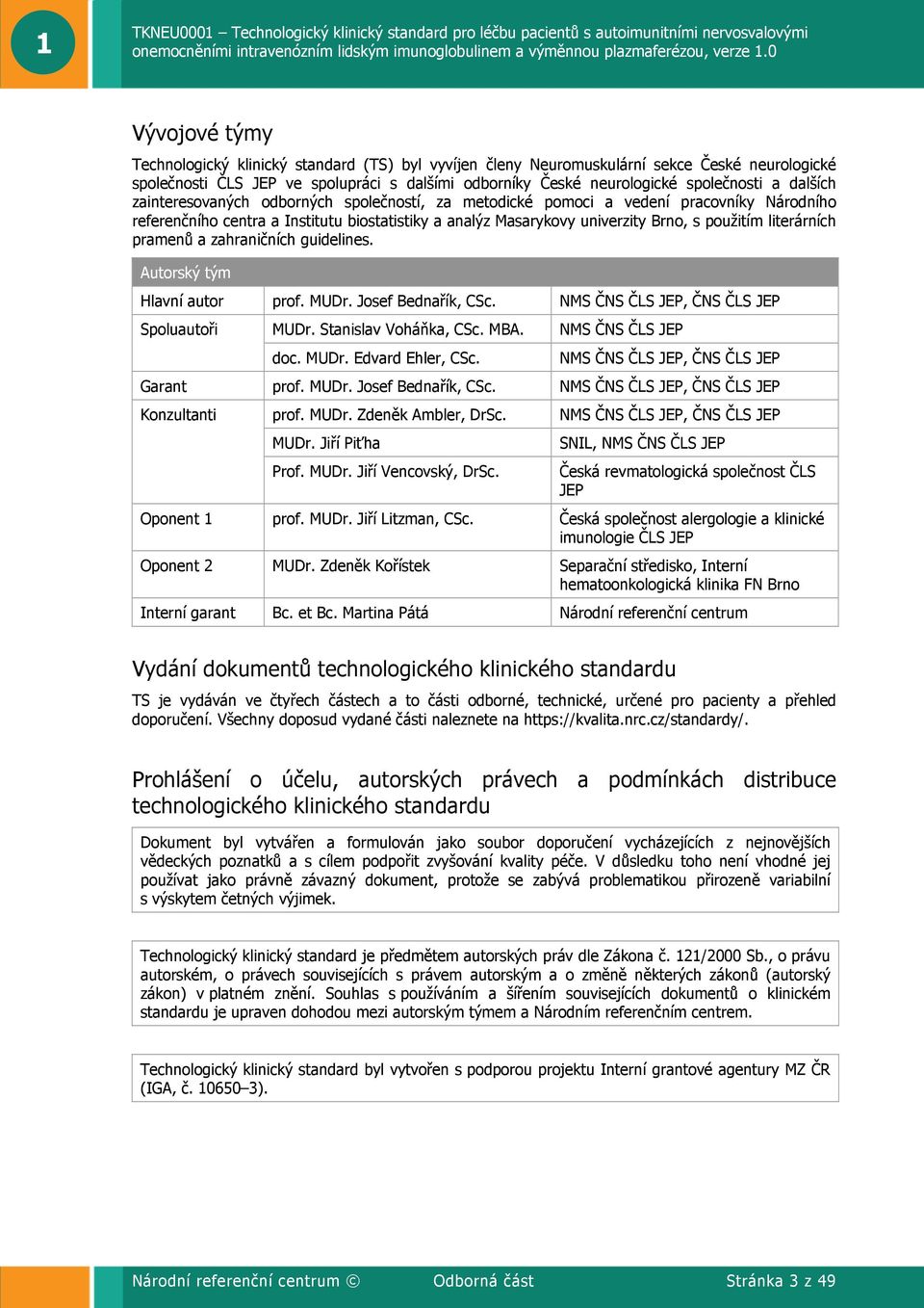 literárních pramenů a zahraničních guidelines. Autorský tým Hlavní autor prof. MUDr. Josef Bednařík, CSc. NMS ČNS ČLS JEP, ČNS ČLS JEP Spoluautoři MUDr. Stanislav Voháňka, CSc. MBA. doc. MUDr. Edvard Ehler, CSc.