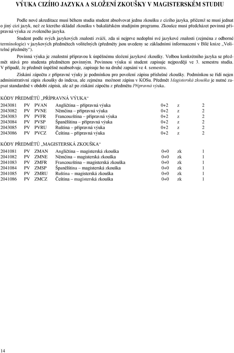 Student podle svých jazykových znalostí zváží, zda si nejprve nedoplní své jazykové znalosti (zejména z odborné terminologie) v jazykových předmětech volitelných (předměty jsou uvedeny se základními