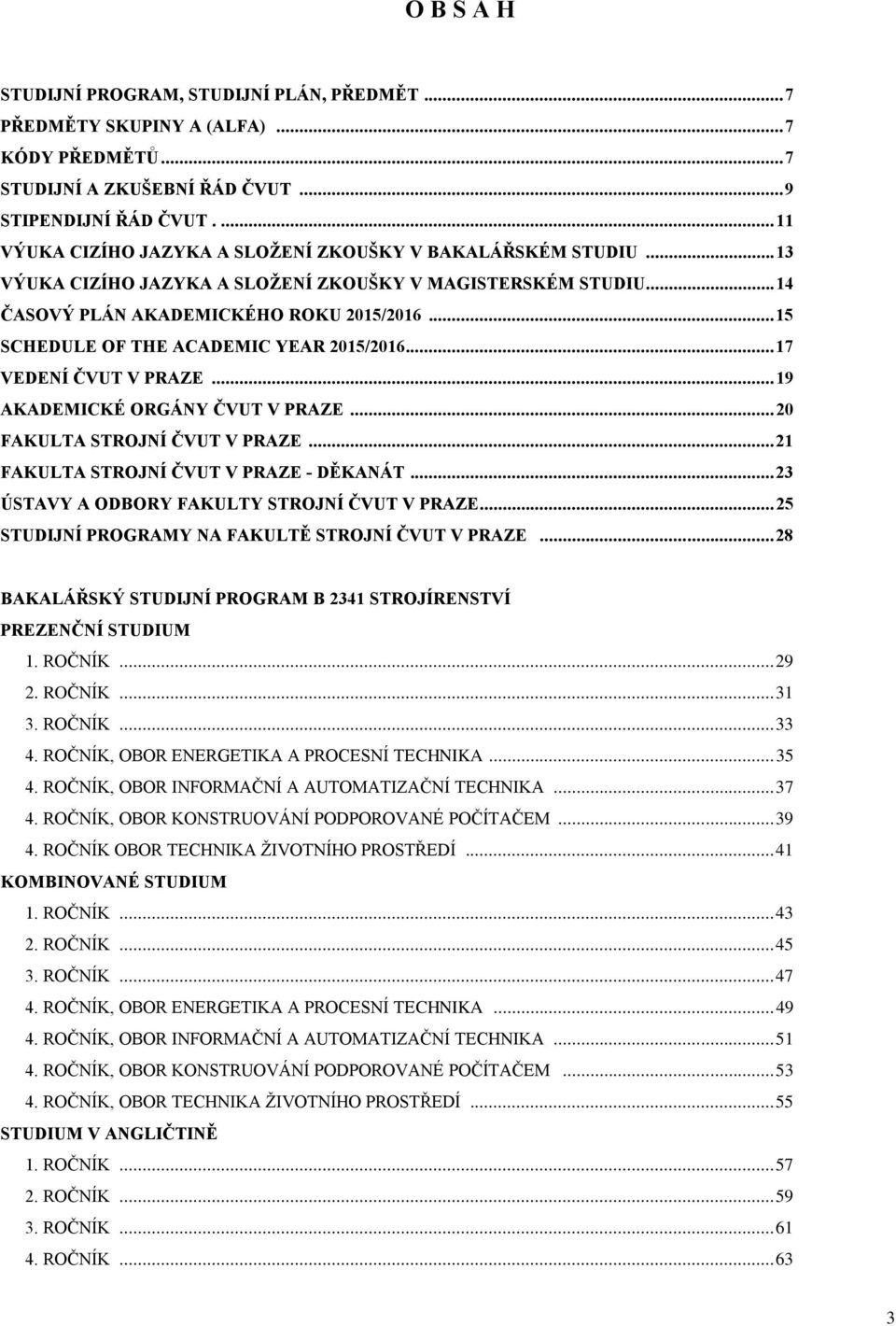 .. 15 SCHEDULE OF THE ACADEMIC YEAR 2015/2016... 17 VEDENÍ ČVUT V PRAZE... 19 AKADEMICKÉ ORGÁNY ČVUT V PRAZE... 20 FAKULTA STROJNÍ ČVUT V PRAZE... 21 FAKULTA STROJNÍ ČVUT V PRAZE - DĚKANÁT.