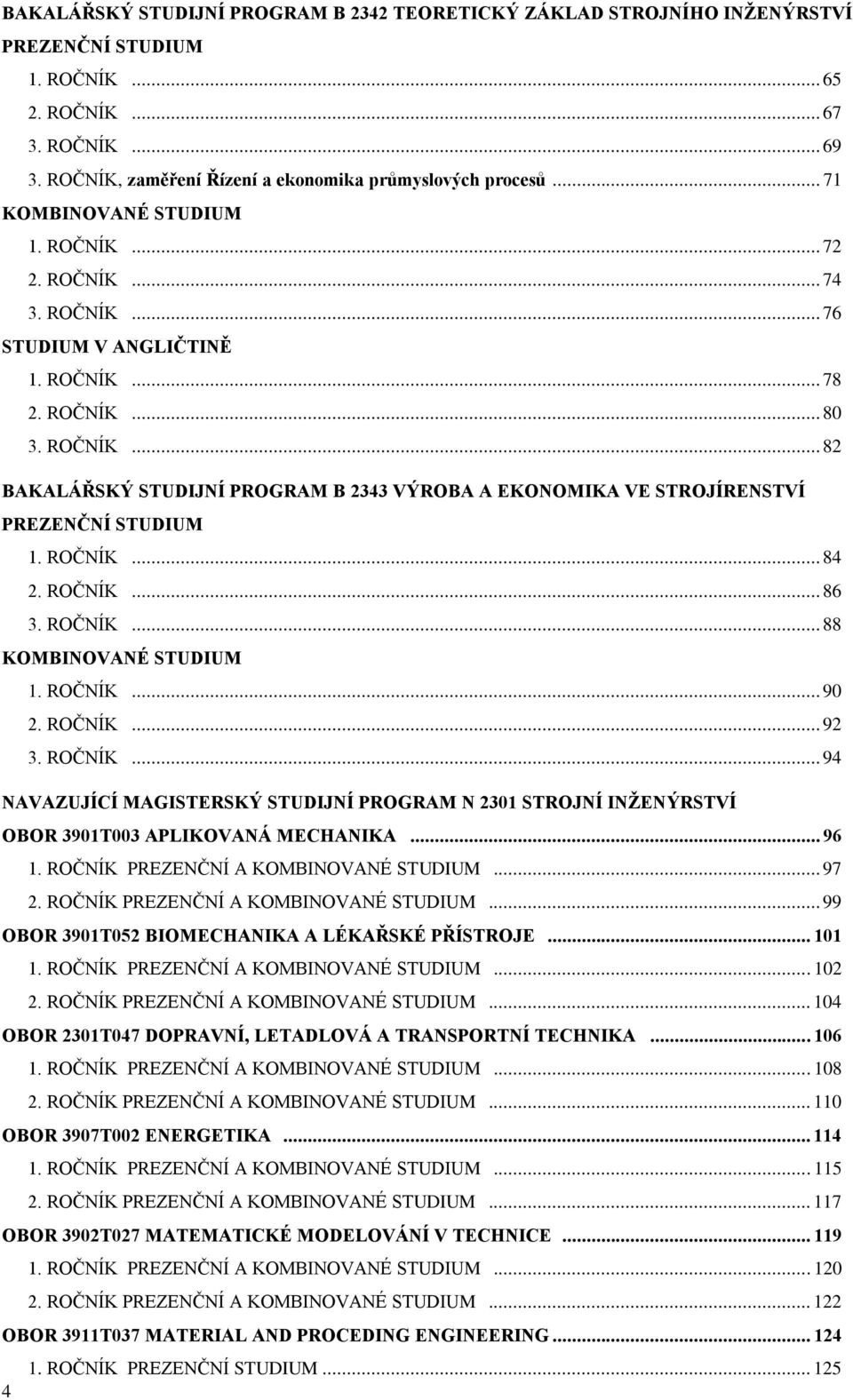 ROČNÍK... 84 2. ROČNÍK... 86 3. ROČNÍK... 88 KOMBINOVANÉ STUDIUM 1. ROČNÍK... 90 2. ROČNÍK... 92 3. ROČNÍK... 94 NAVAZUJÍCÍ MAGISTERSKÝ STUDIJNÍ PROGRAM N 2301 STROJNÍ INŽENÝRSTVÍ OBOR 3901T003 APLIKOVANÁ MECHANIKA.