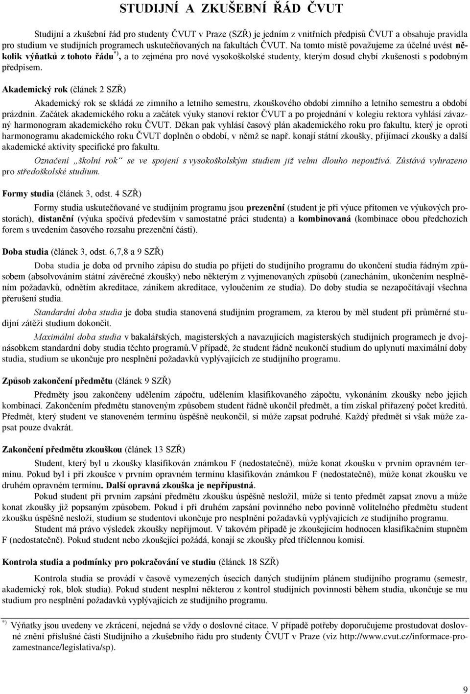 Akademický rok (článek 2 SZŘ) Akademický rok se skládá ze zimního a letního semestru, zkouškového období zimního a letního semestru a období prázdnin.