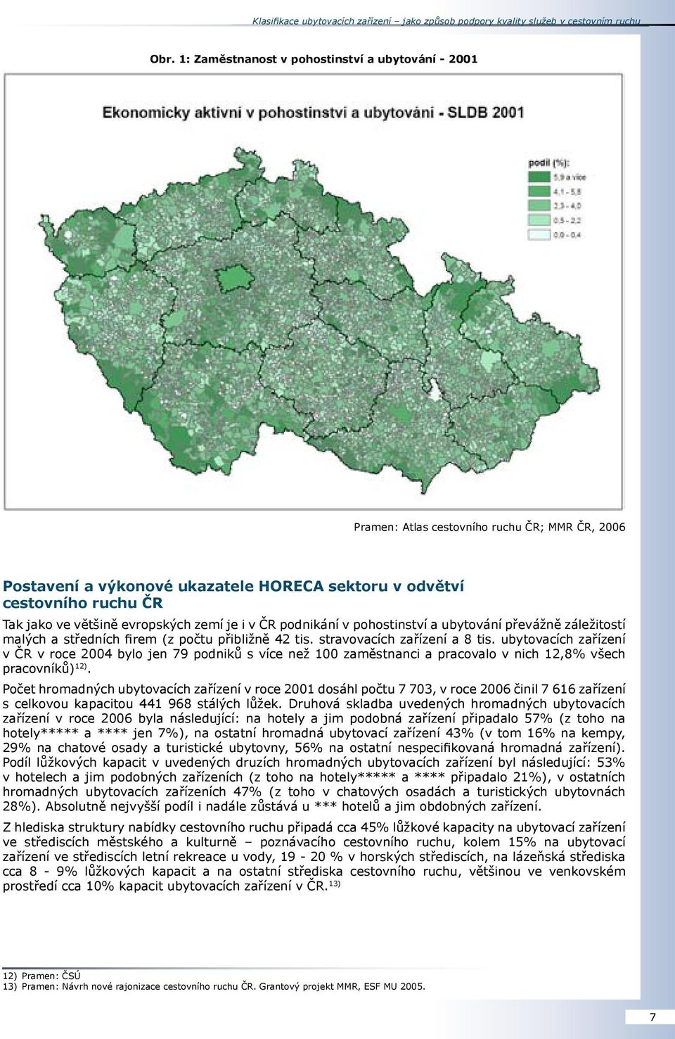 evropských zemí je i v ČR podnikání v pohostinství a ubytování převážně záležitostí malých a středních firem (z počtu přibližně 42 tis. stravovacích zařízení a 8 tis.