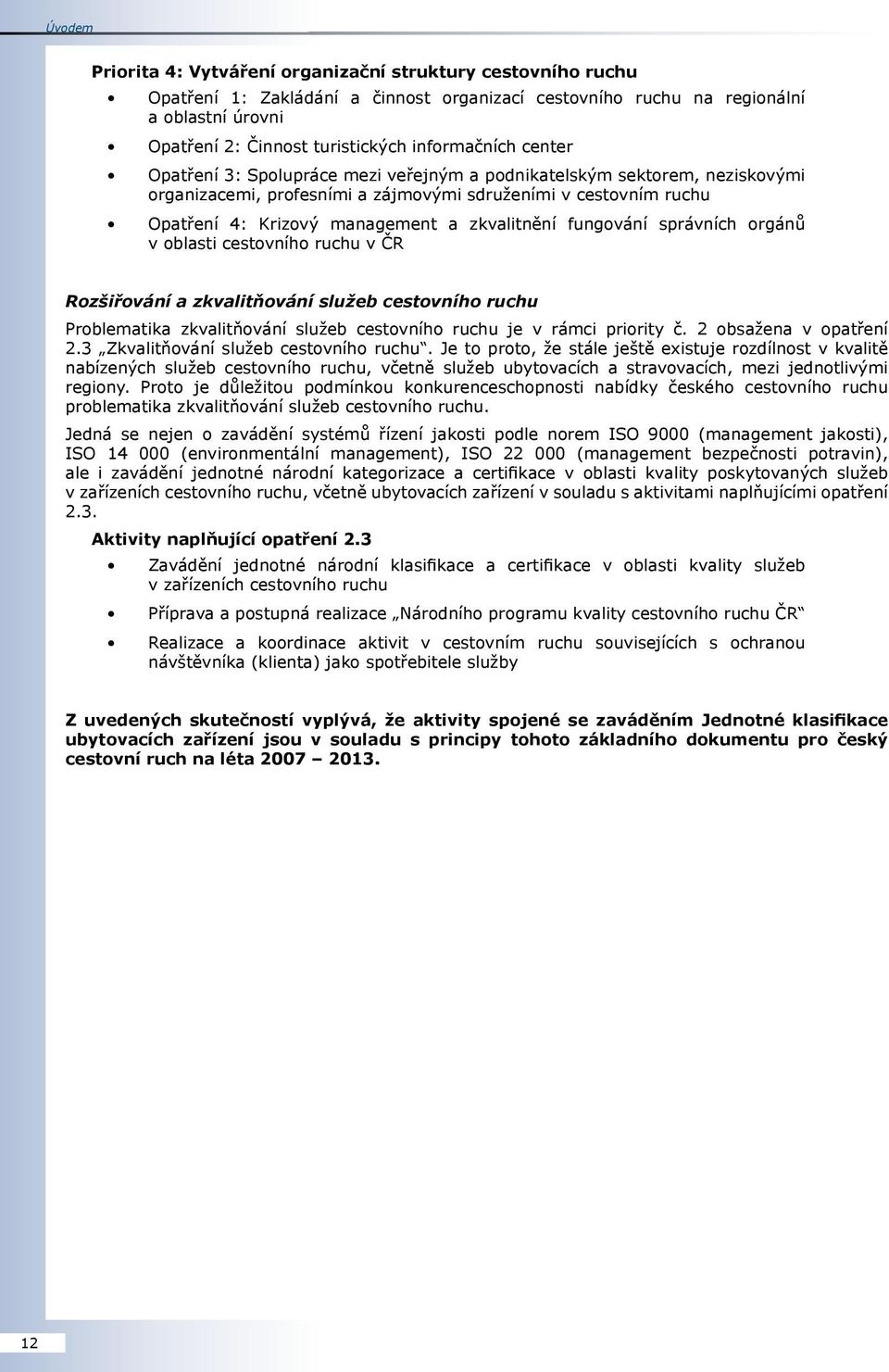 zkvalitnění fungování správních orgánů v oblasti cestovního ruchu v ČR Rozšiřování a zkvalitňování služeb cestovního ruchu Problematika zkvalitňování služeb cestovního ruchu je v rámci priority č.