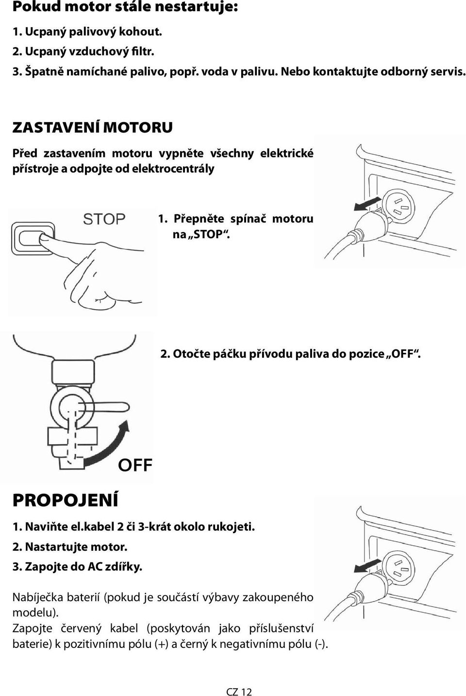 Přepněte spínač motoru na STOP. 2. Otočte páčku přívodu paliva do pozice OFF. PROPOJENÍ OFF 1. Naviňte el.kabel 2 či 3-krát okolo rukojeti. 2. Nastartujte motor.