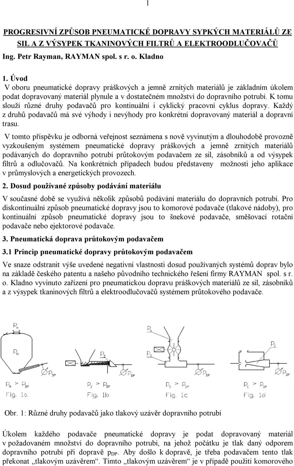 K tomu slouží různé druhy podavačů pro kontinuální i cyklický pracovní cyklus dopravy. Každý z druhů podavačů má své výhody i nevýhody pro konkrétní dopravovaný materiál a dopravní trasu.