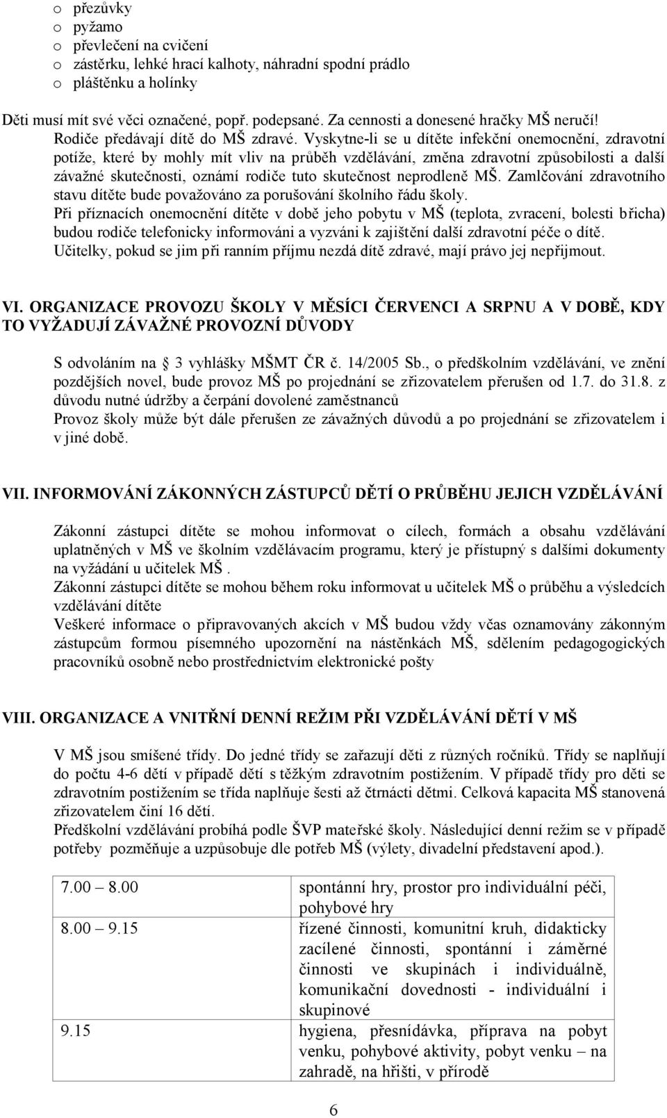 Vyskytne-li se u dítěte infekční onemocnění, zdravotní potíže, které by mohly mít vliv na průběh vzdělávání, změna zdravotní způsobilosti a další závažné skutečnosti, oznámí rodiče tuto skutečnost