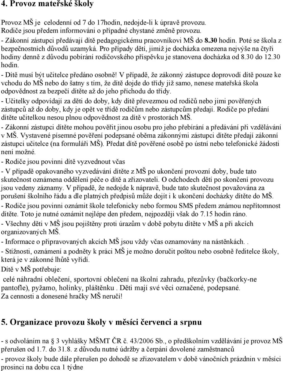 Pro případy dětí, jimiž je docházka omezena nejvýše na čtyři hodiny denně z důvodu pobírání rodičovského příspěvku je stanovena docházka od 8.30 do 12.30 hodin.