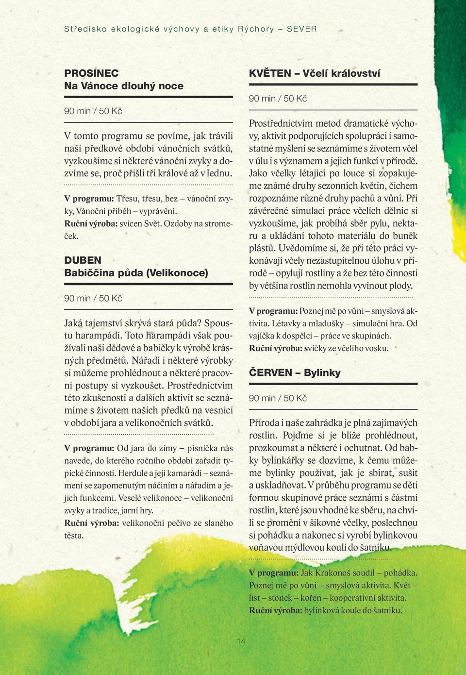 DUBEN Babiččina půda (Velikonoce) 90 min / 50 Kč Jaká tajemství skrývá stará půda? Spoustu harampádí. Toto harampádí však používali naši dědové a babičky k výrobě krásných předmětů.