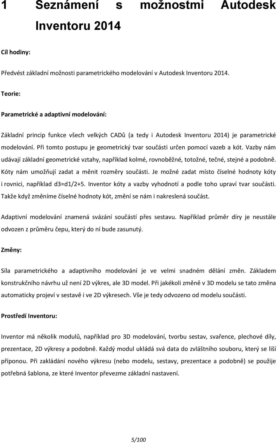 Při tomto postupu je geometrický tvar součásti určen pomocí vazeb a kót. Vazby nám udávají základní geometrické vztahy, například kolmé, rovnoběžné, totožné, tečné, stejné a podobně.