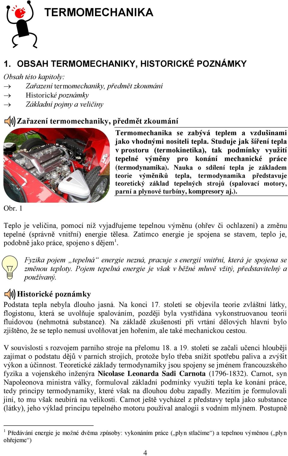 Studuje jak šíření tepla v prostoru (termokinetika), tak podmínky využití tepelné výměny pro konání mechanické práce (termodynamika).