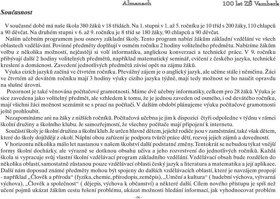 Povinné předměty doplňují v osmém ročníku 2 hodiny volitelného předmětu. Nabízíme žákům volbu z několika možností, nejčastěji si volí informatiku, anglickou konverzaci a technické práce. V 9.