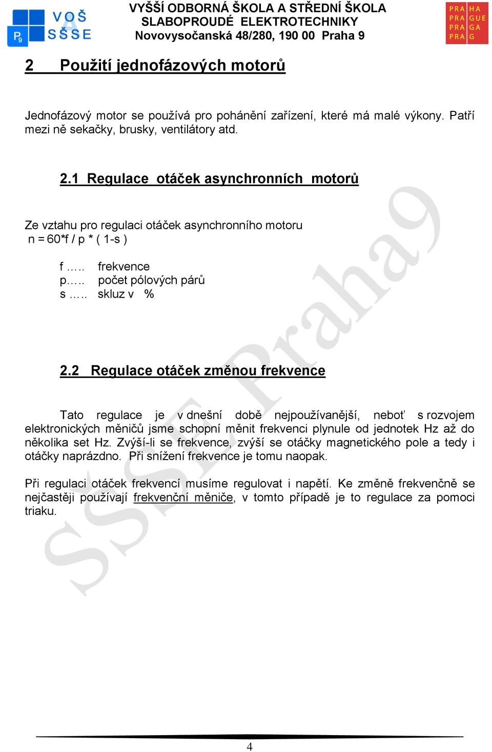 2 Regulace otáček změnou frekvence Tato regulace je v dnešní době nejpoužívanější, neboť s rozvojem elektronických měničů jsme schopní měnit frekvenci plynule od jednotek Hz až do několika set Hz.