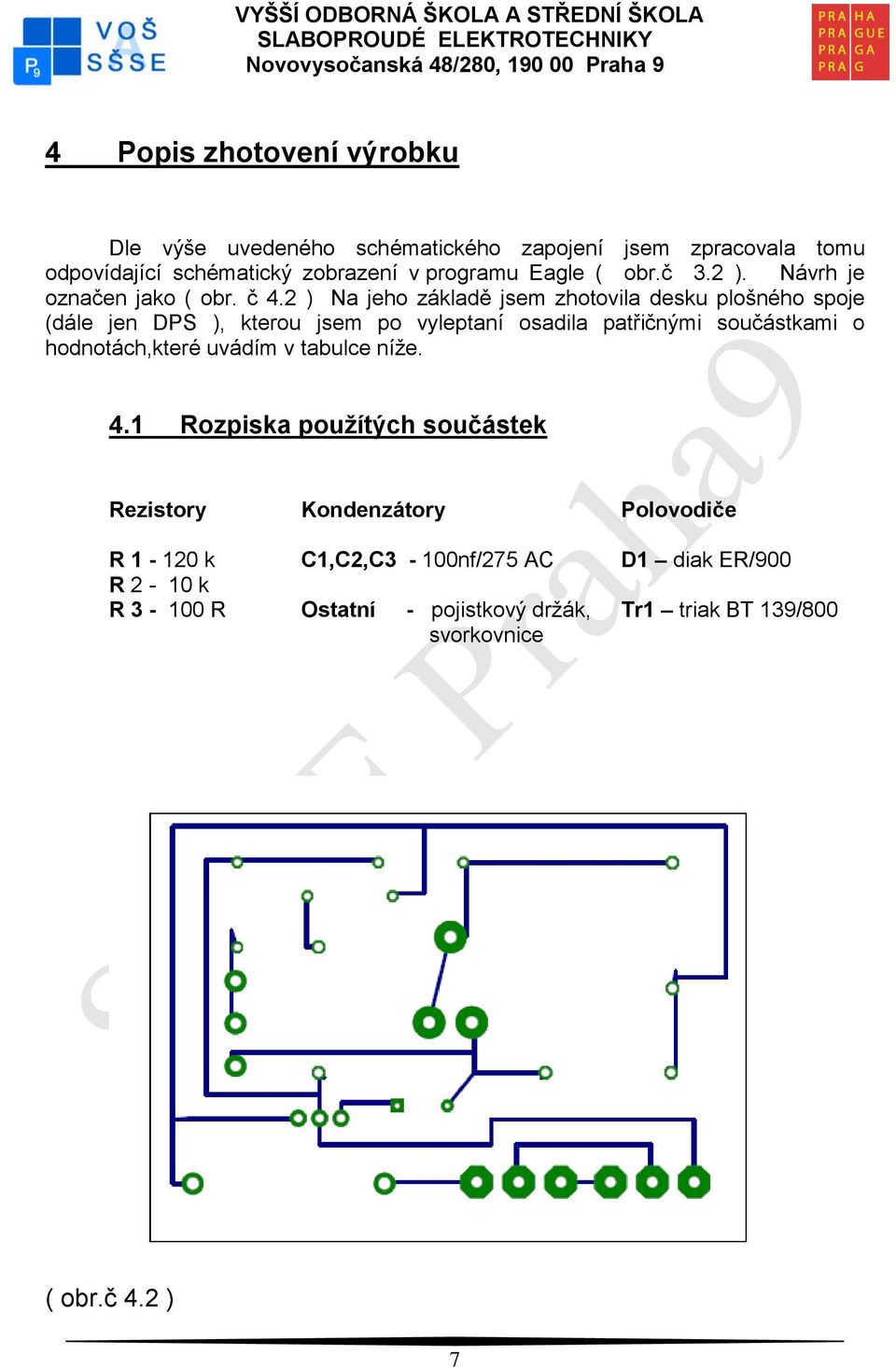 2 ) Na jeho základě jsem zhotovila desku plošného spoje (dále jen DPS ), kterou jsem po vyleptaní osadila patřičnými součástkami o