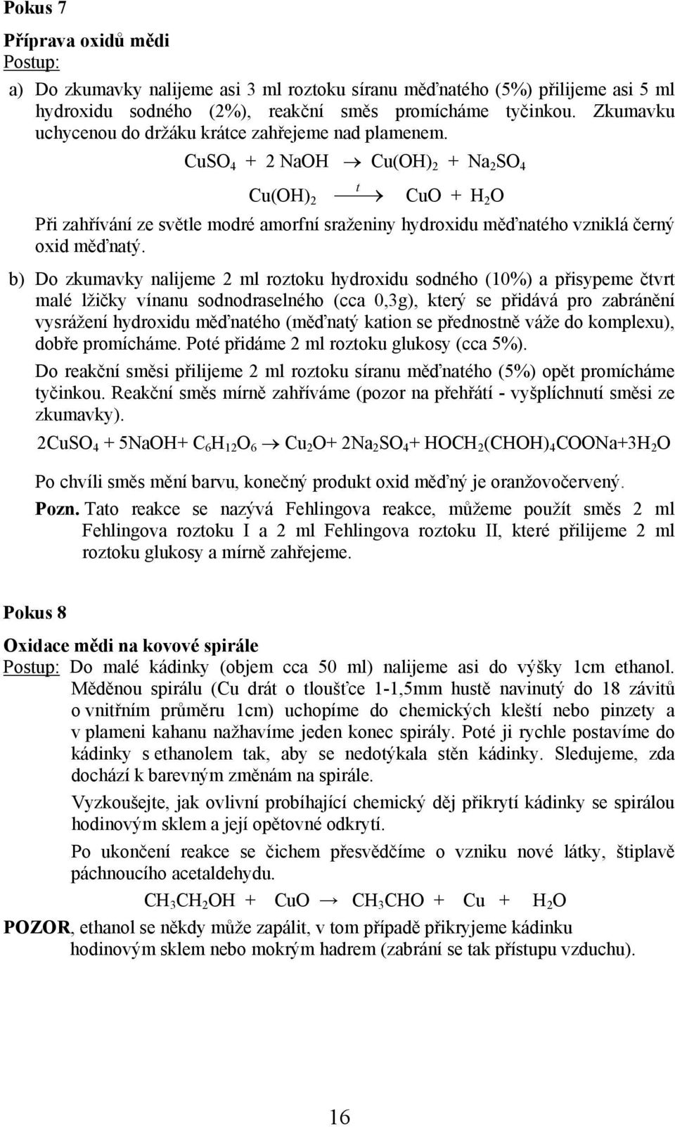 CuSO 4 + 2 Na Cu() 2 + Na 2 SO 4 Cu() 2 t CuO + 2 O Při zahřívání ze světle modré amorfní sraženiny hydroxidu měďnatého vzniklá černý oxid měďnatý.