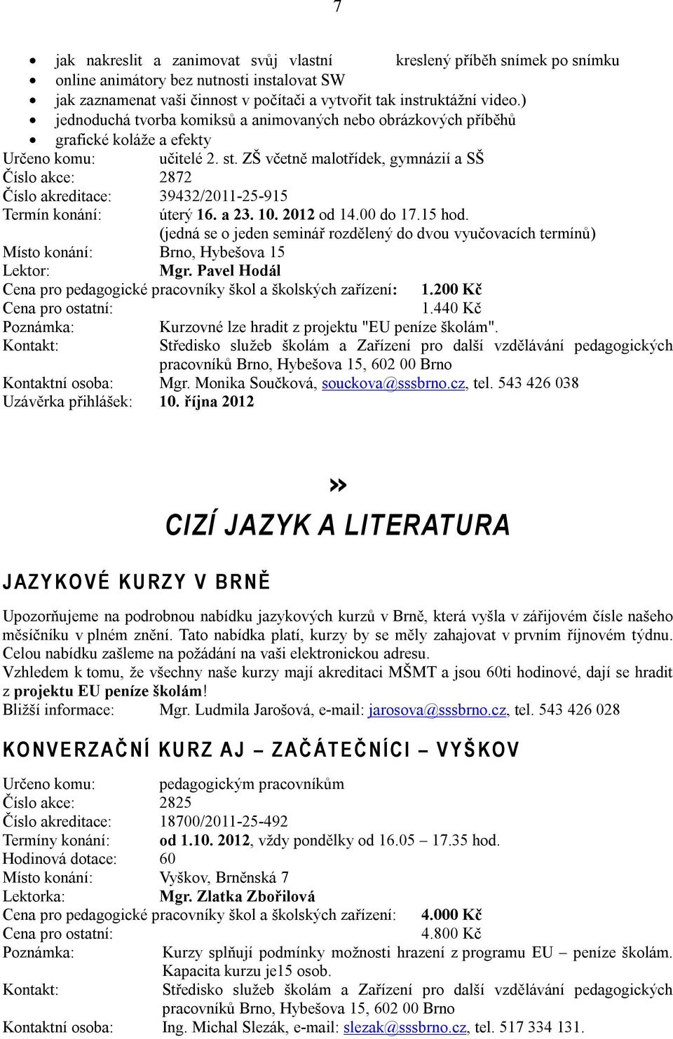 ZŠ včetně malotřídek, gymnázií a SŠ Číslo akce: 2872 Číslo akreditace: 39432/2011-25-915 Termín konání: úterý 16. a 23. 10. 2012 od 14.00 do 17.15 hod.