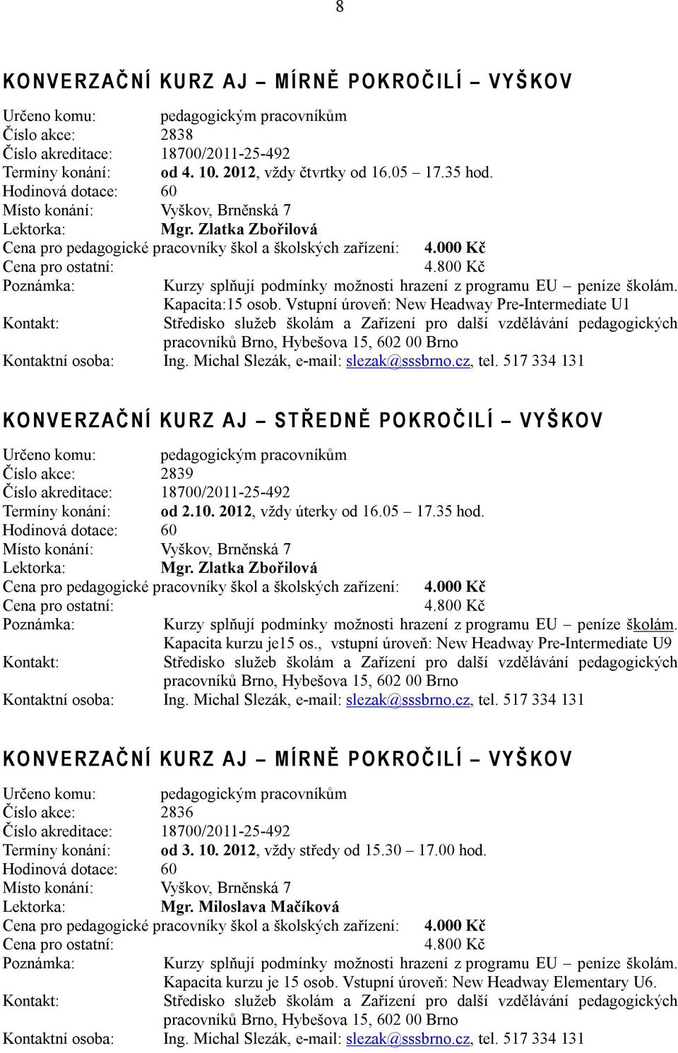 800 Kč Poznámka: Kurzy splňují podmínky možnosti hrazení z programu EU peníze školám. Kapacita:15 osob. Vstupní úroveň: New Headway Pre-Intermediate U1 Kontaktní osoba: Ing.