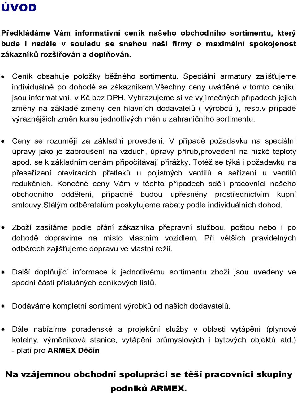 Vyhrazujeme si ve vyjímečných případech jejich změny na základě změny cen hlavních dodavatelů ( výrobců ), resp.v případě výraznějších změn kursů jednotlivých měn u zahraničního sortimentu.