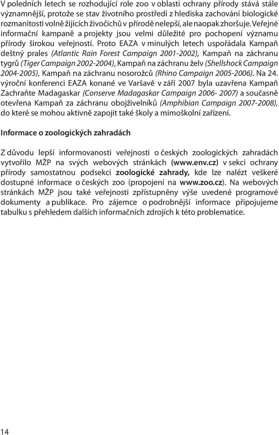 Proto EAZA v minulých letech uspořádala Kampaň deštný prales (Atlantic Rain Forest Campaign 2001-2002), Kampaň na záchranu tygrů (Tiger Campaign 2002-2004), Kampaň na záchranu želv (Shellshock