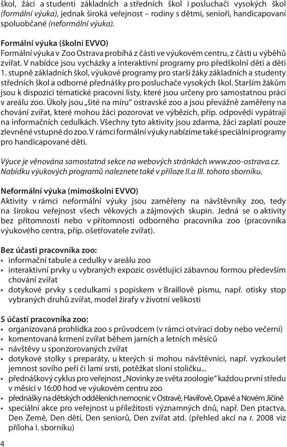 stupně základních škol, výukové programy pro starší žáky základních a studenty středních škol a odborné přednášky pro posluchače vysokých škol.